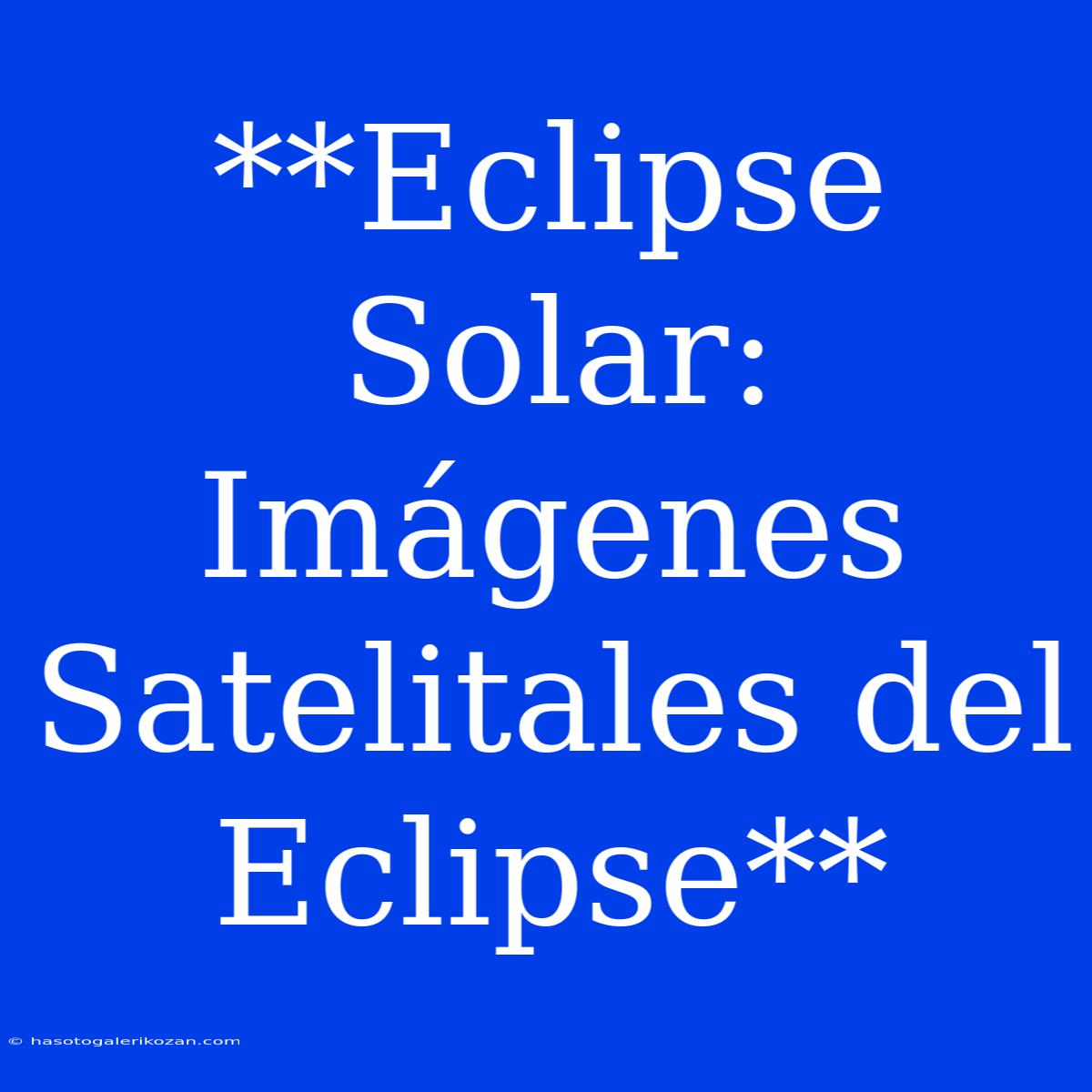 **Eclipse Solar: Imágenes Satelitales Del Eclipse**