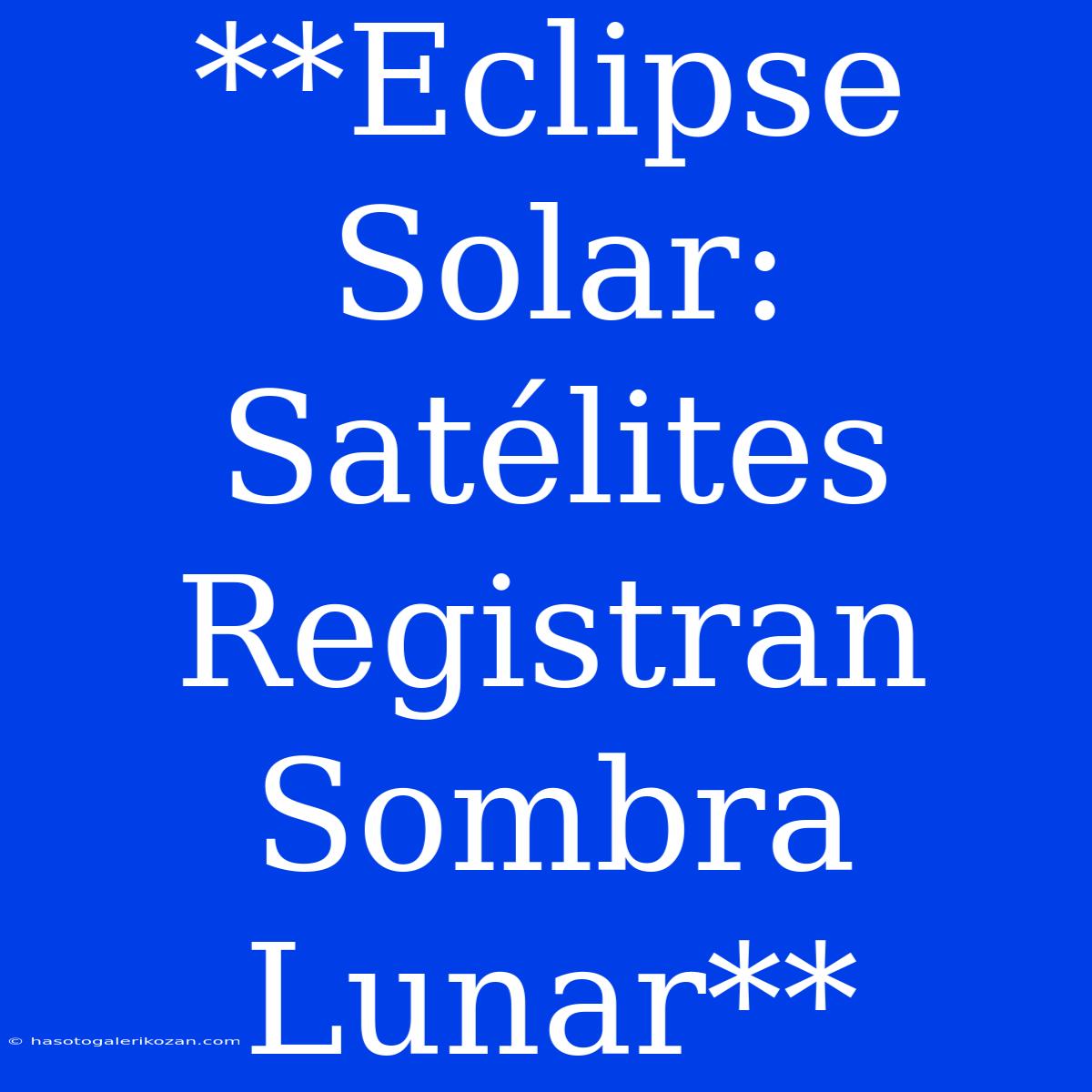 **Eclipse Solar: Satélites Registran Sombra Lunar**