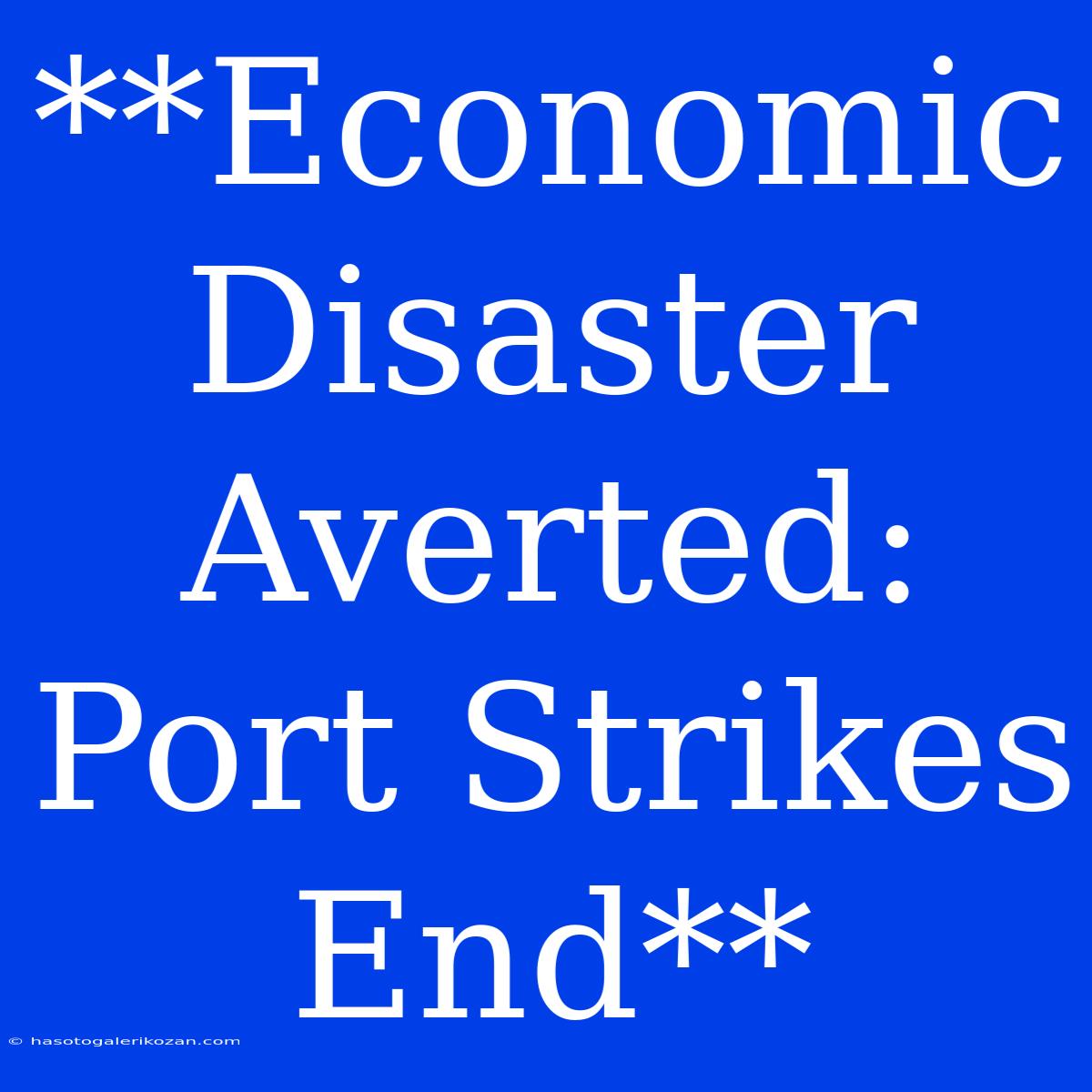 **Economic Disaster Averted: Port Strikes End**