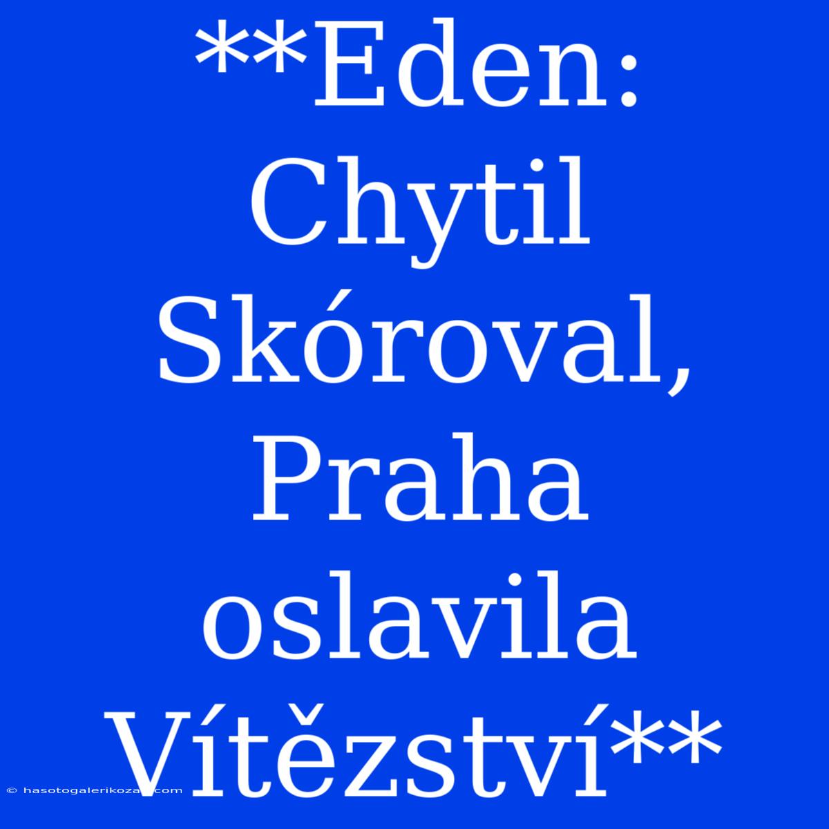 **Eden: Chytil Skóroval, Praha Oslavila Vítězství**