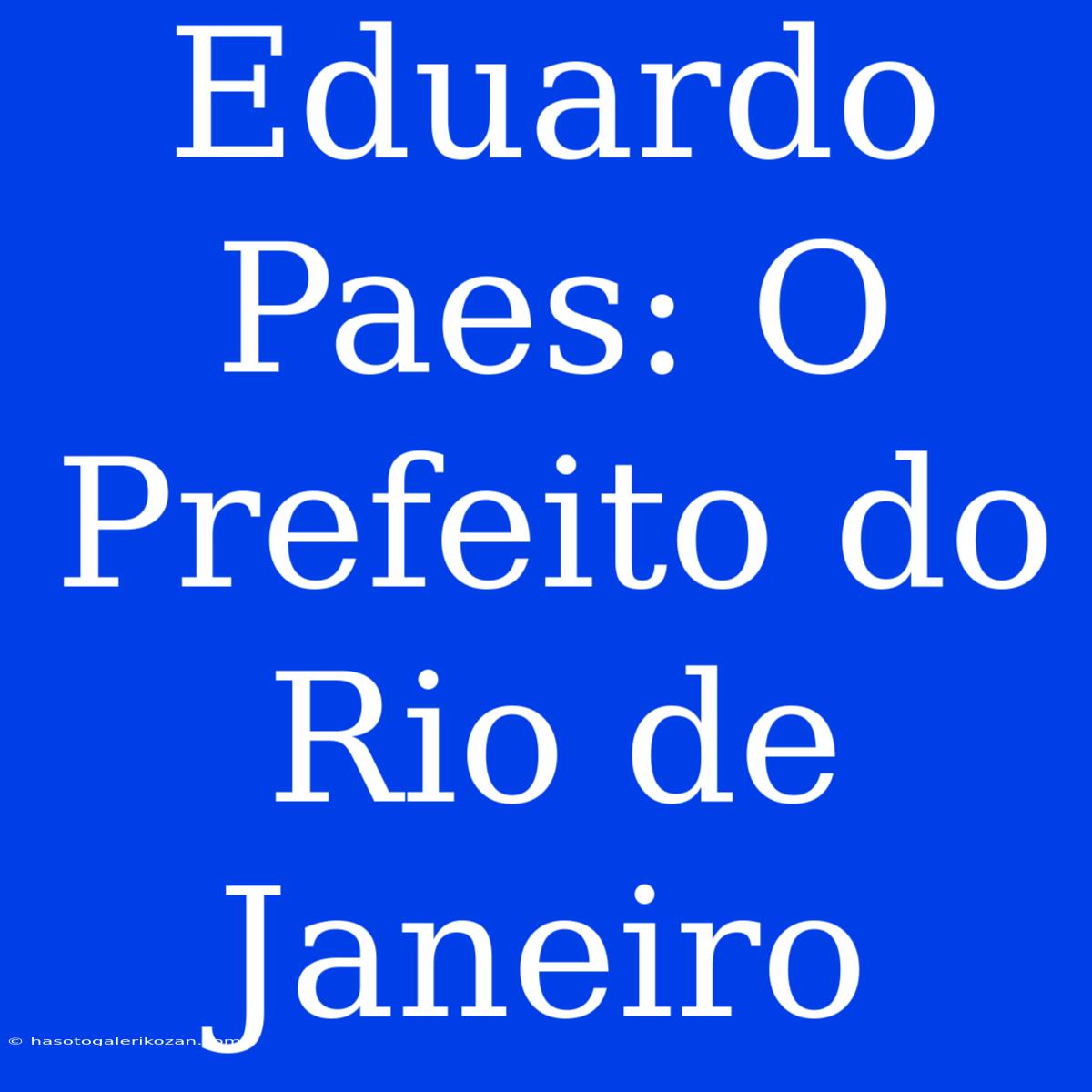 Eduardo Paes: O Prefeito Do Rio De Janeiro