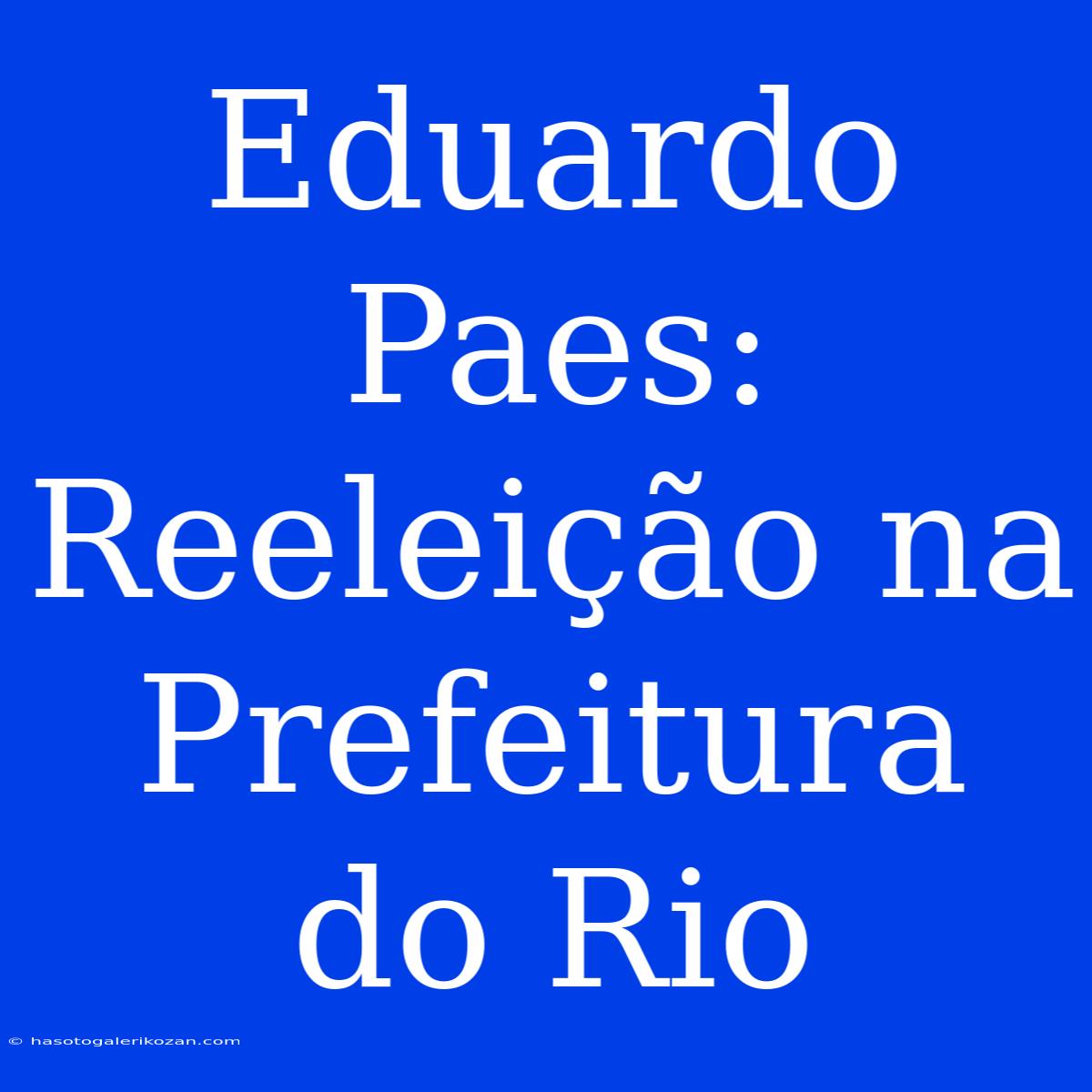 Eduardo Paes: Reeleição Na Prefeitura Do Rio 