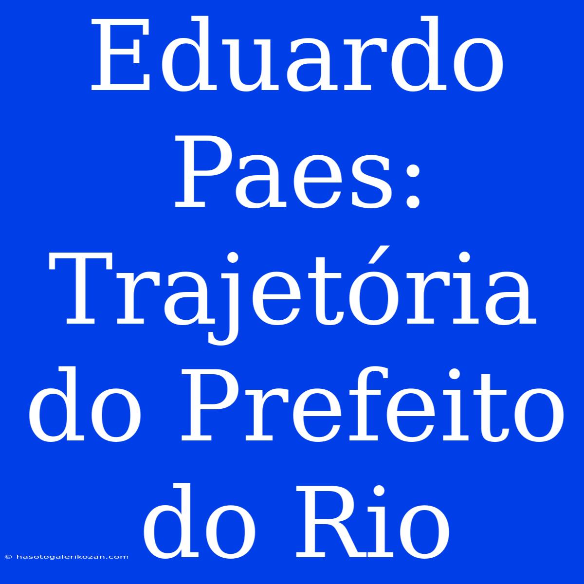 Eduardo Paes: Trajetória Do Prefeito Do Rio