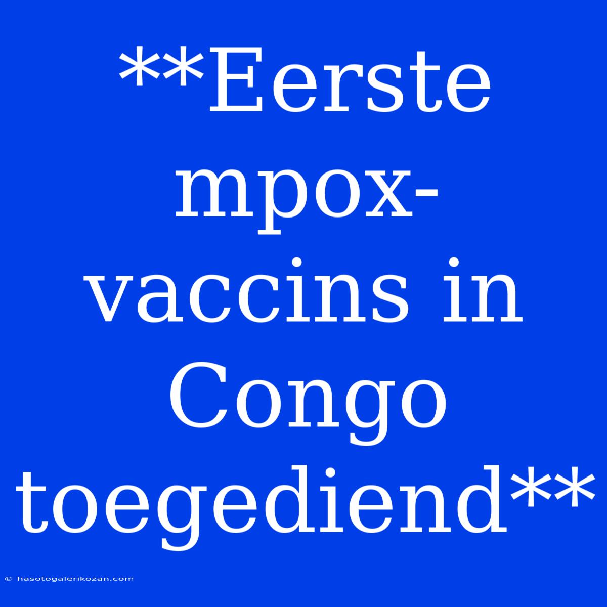 **Eerste Mpox-vaccins In Congo Toegediend**