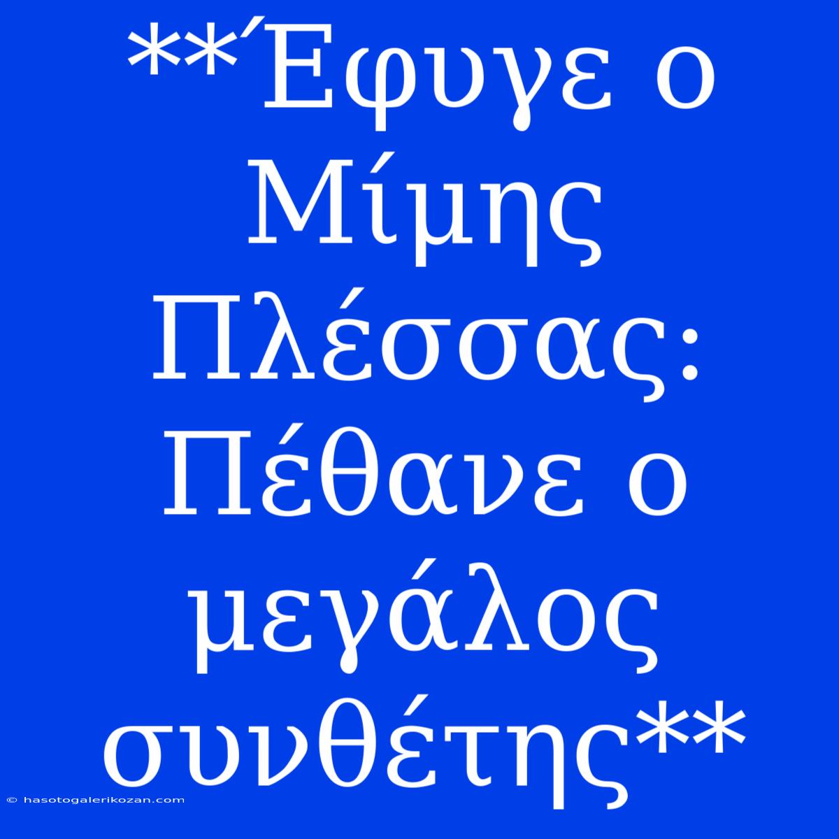 **Έφυγε Ο Μίμης Πλέσσας: Πέθανε Ο Μεγάλος Συνθέτης**