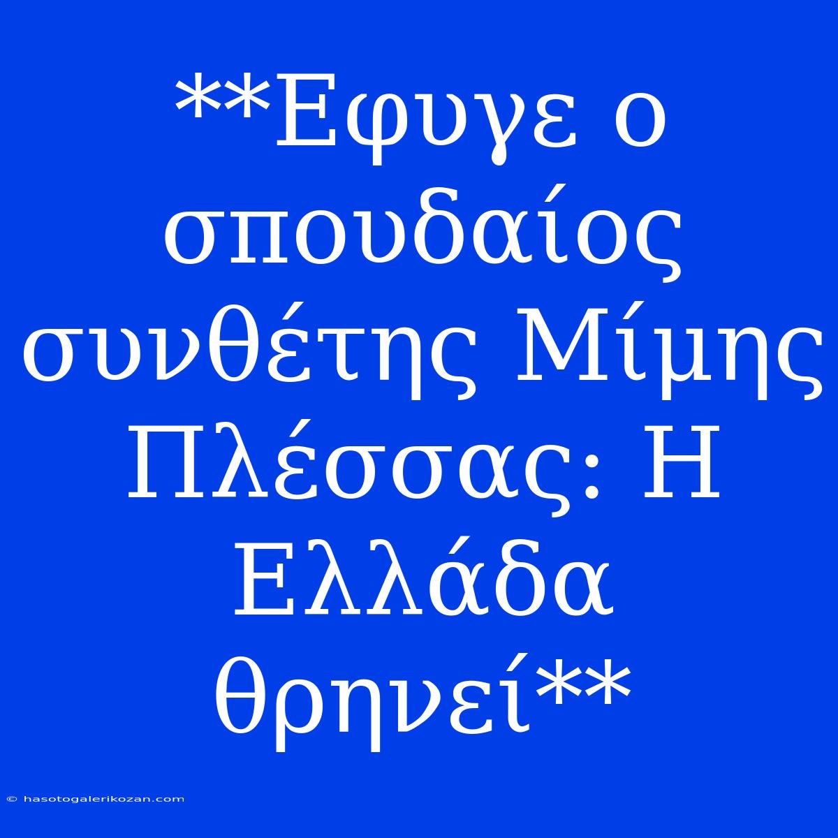 **Εφυγε Ο Σπουδαίος Συνθέτης Μίμης Πλέσσας: Η Ελλάδα Θρηνεί**