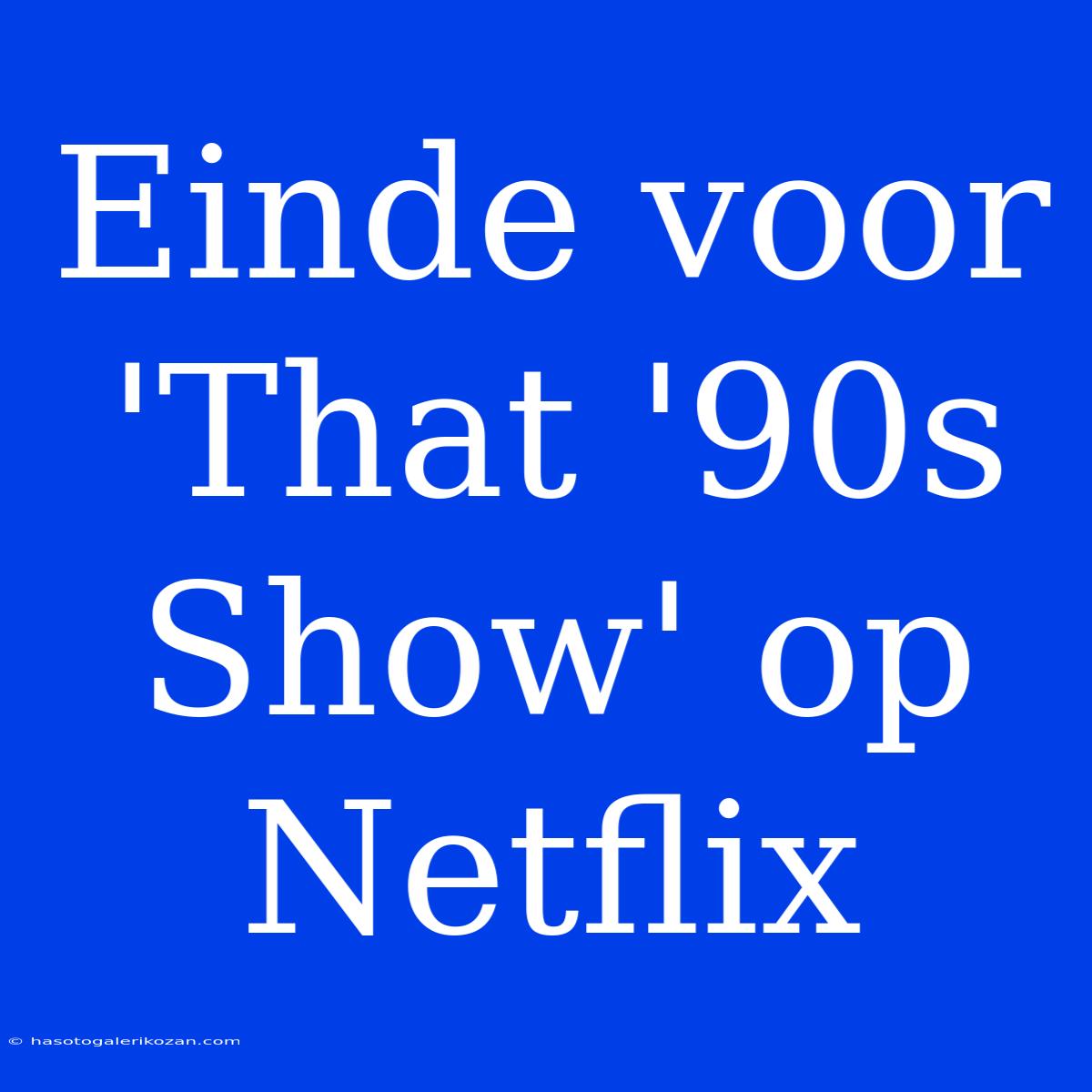 Einde Voor 'That '90s Show' Op Netflix