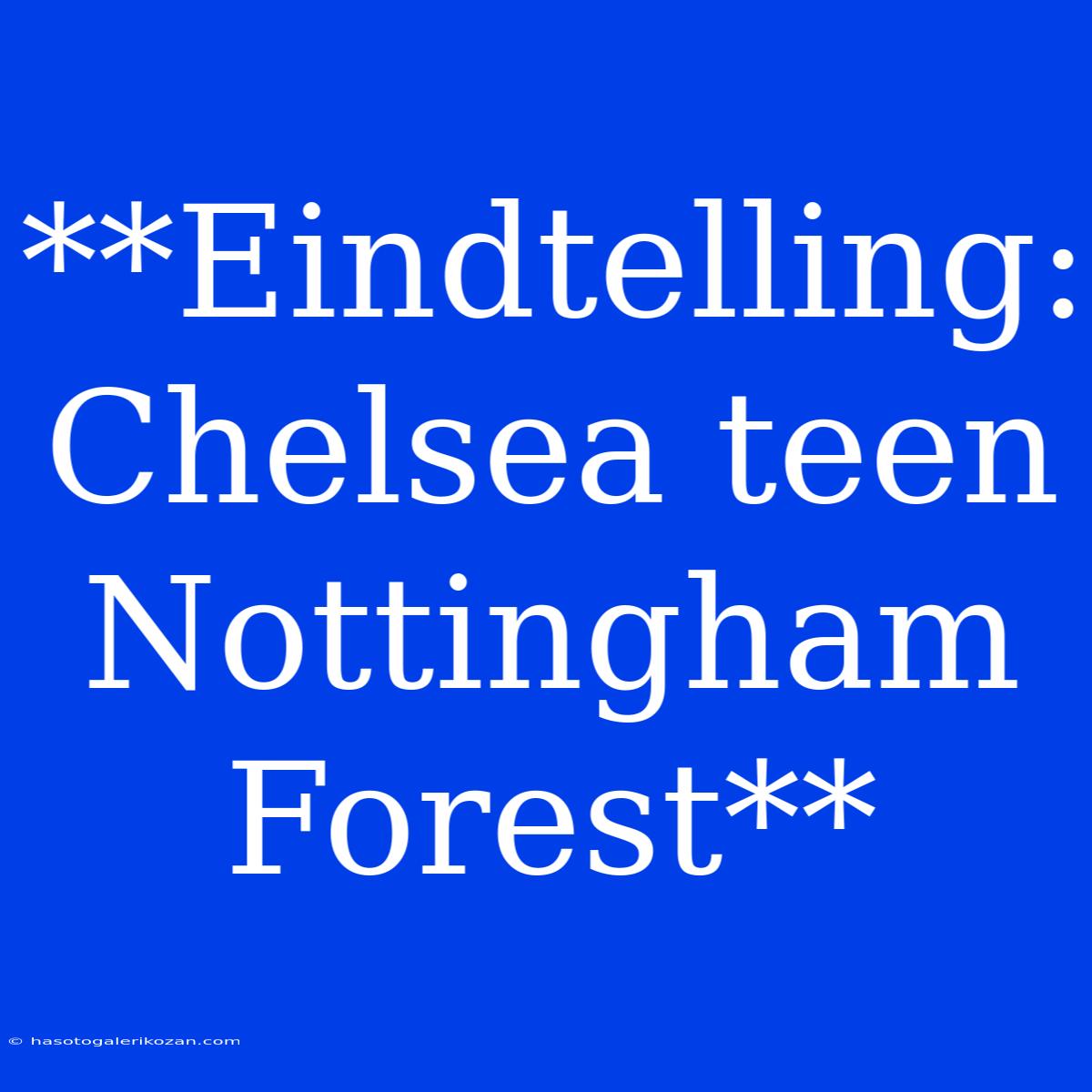 **Eindtelling: Chelsea Teen Nottingham Forest**