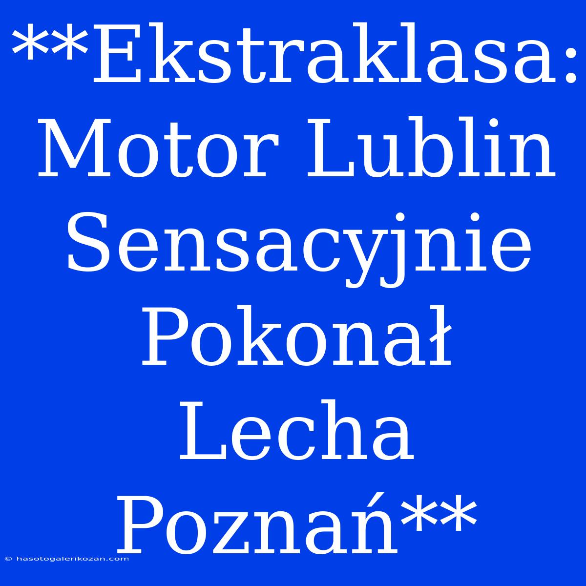 **Ekstraklasa: Motor Lublin Sensacyjnie Pokonał Lecha Poznań**