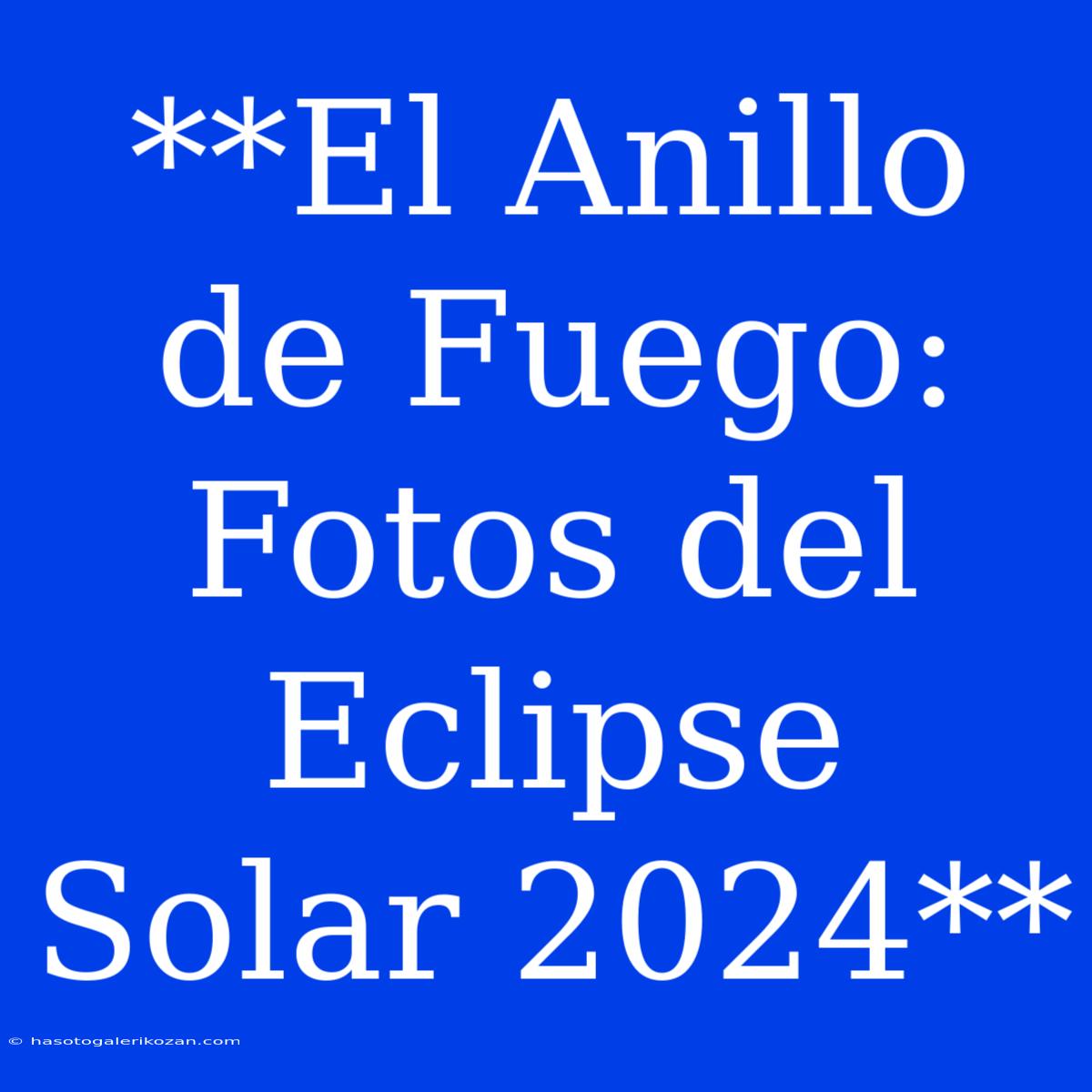 **El Anillo De Fuego: Fotos Del Eclipse Solar 2024**