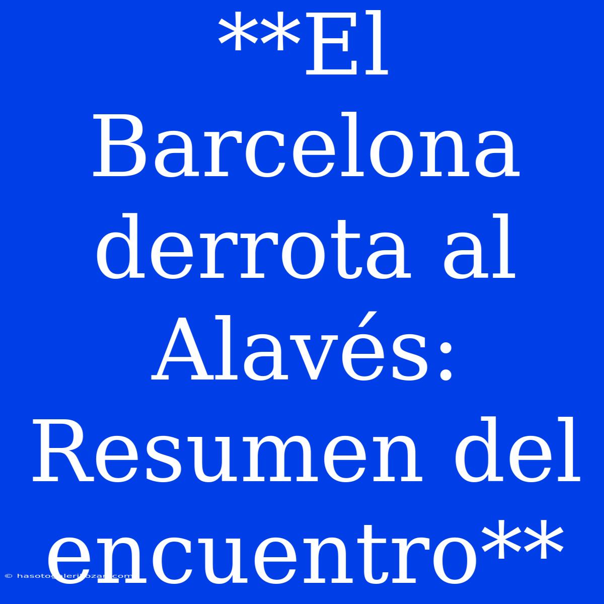 **El Barcelona Derrota Al Alavés: Resumen Del Encuentro**