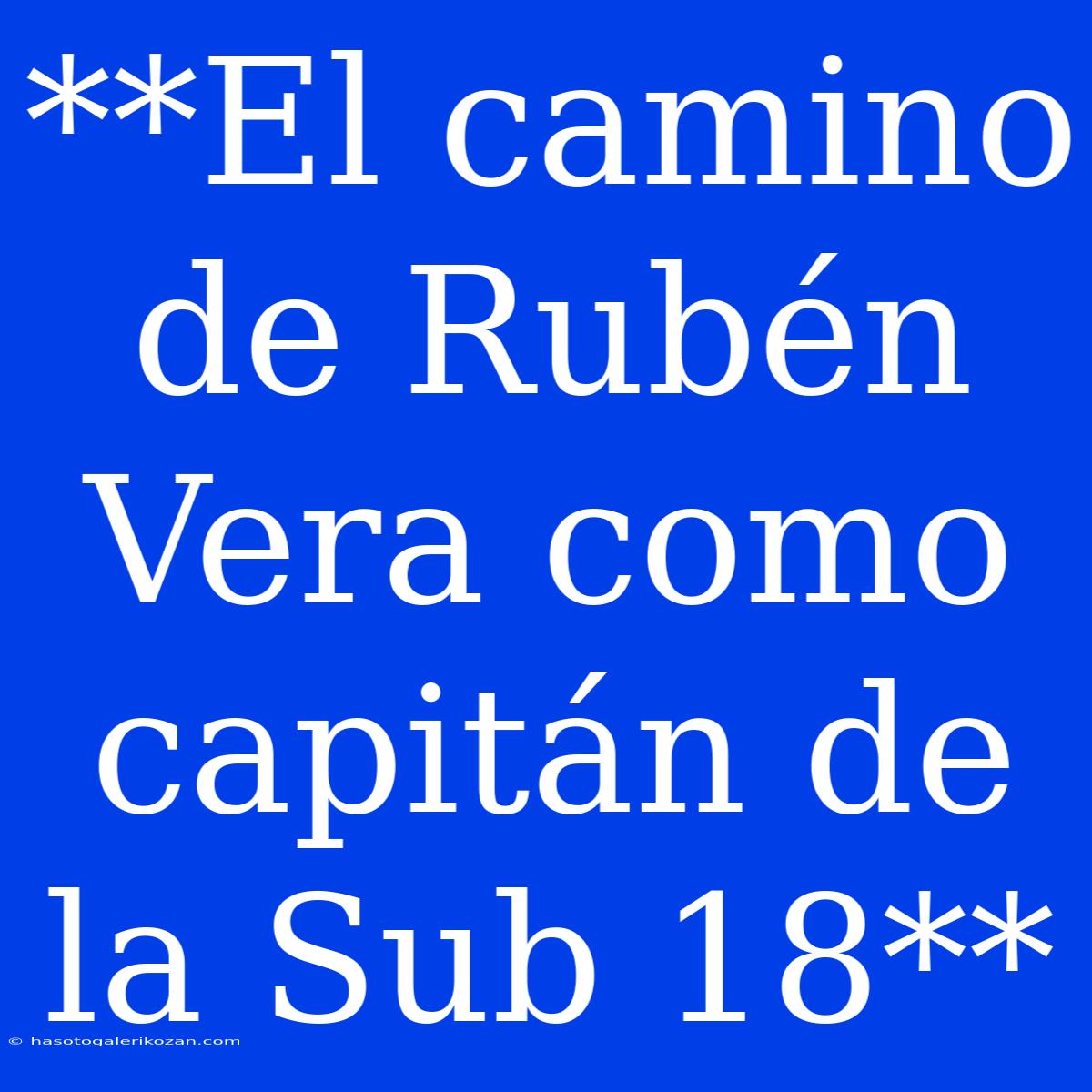 **El Camino De Rubén Vera Como Capitán De La Sub 18**