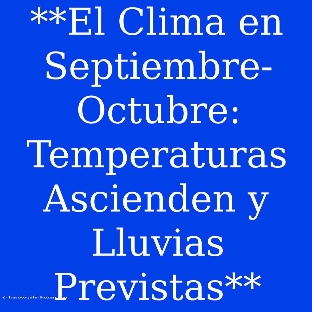 **El Clima En Septiembre-Octubre: Temperaturas Ascienden Y Lluvias Previstas**