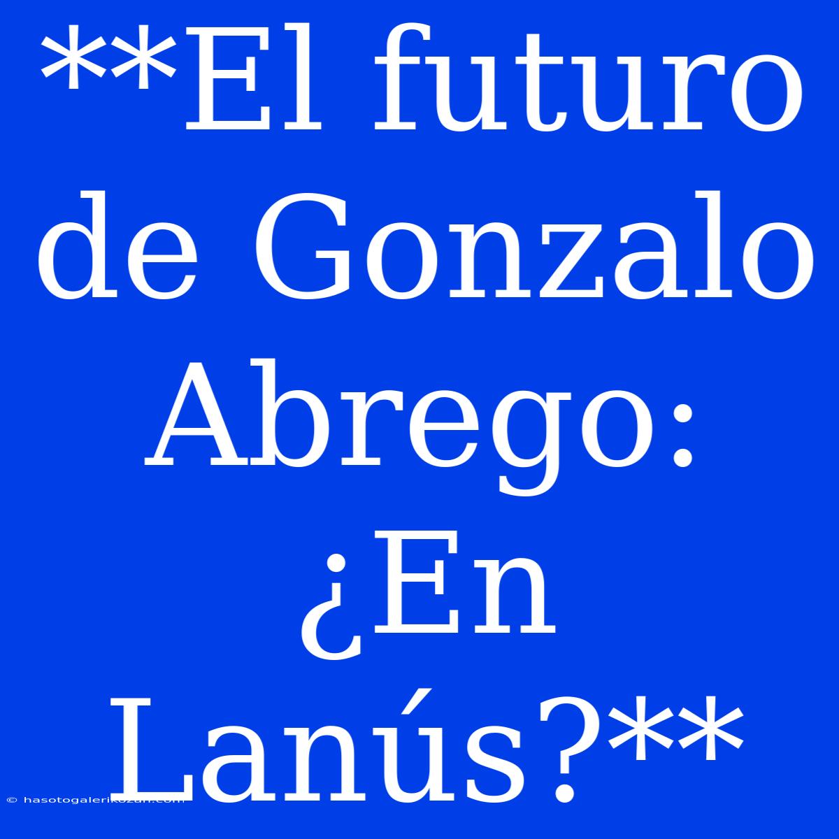 **El Futuro De Gonzalo Abrego: ¿En Lanús?**