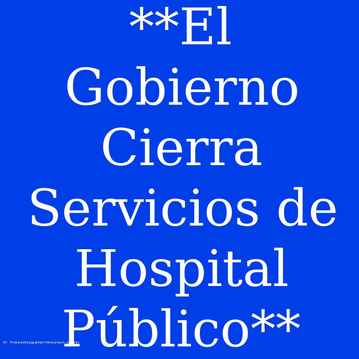 **El Gobierno Cierra Servicios De Hospital Público**