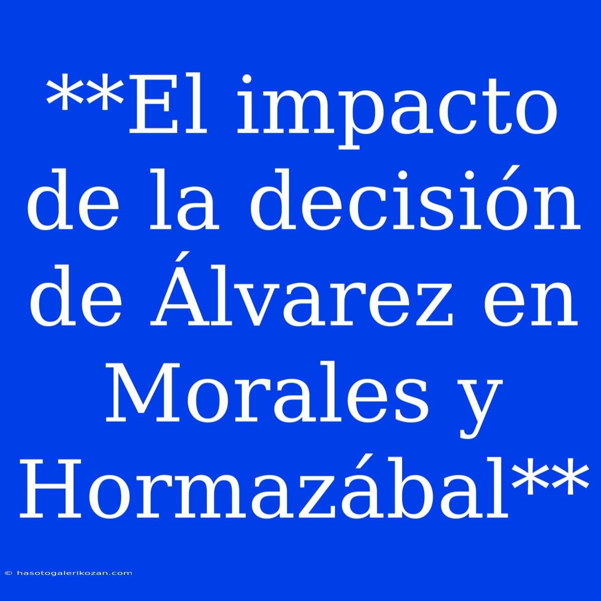 **El Impacto De La Decisión De Álvarez En Morales Y Hormazábal**