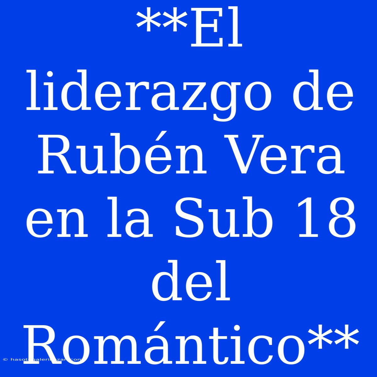 **El Liderazgo De Rubén Vera En La Sub 18 Del Romántico**