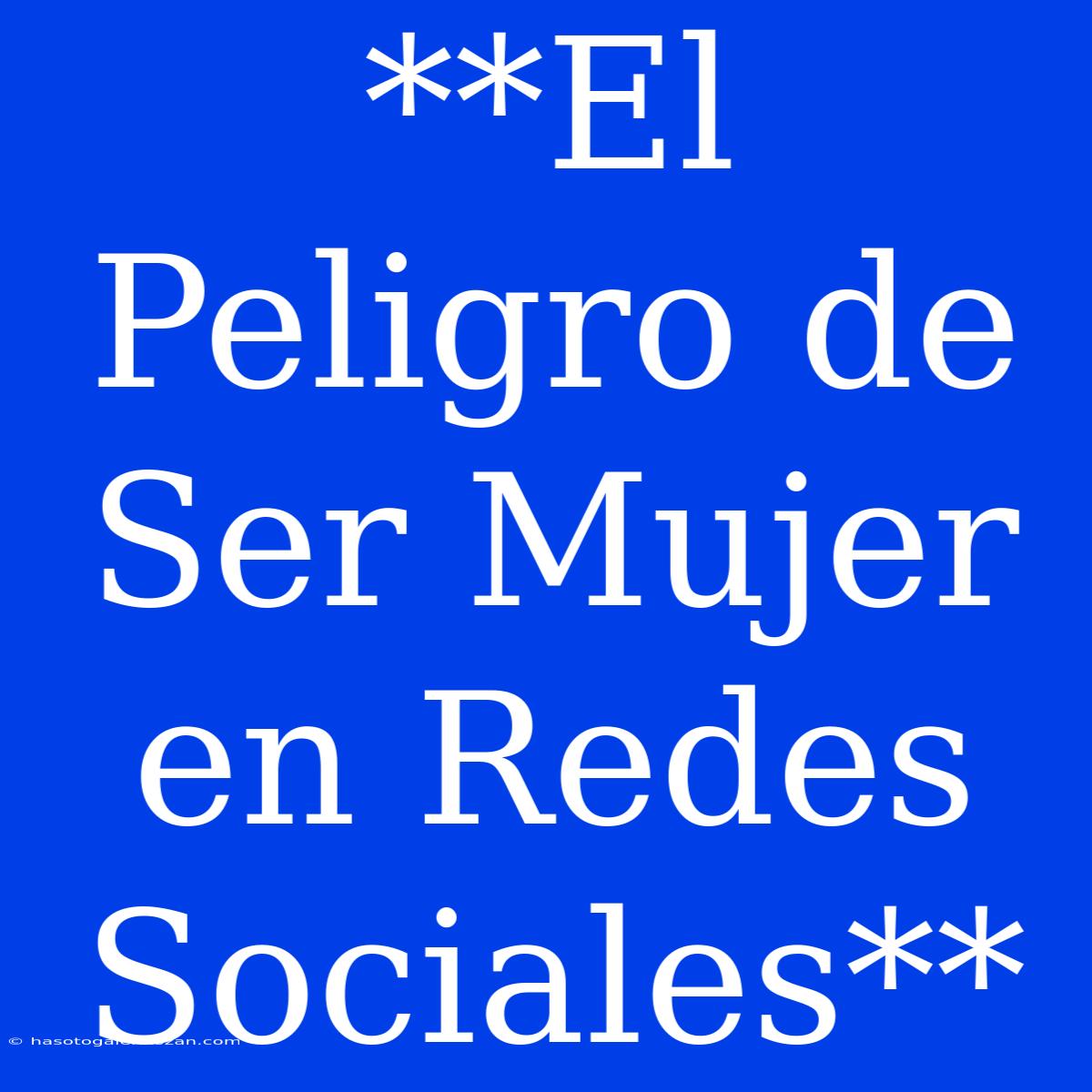 **El Peligro De Ser Mujer En Redes Sociales**