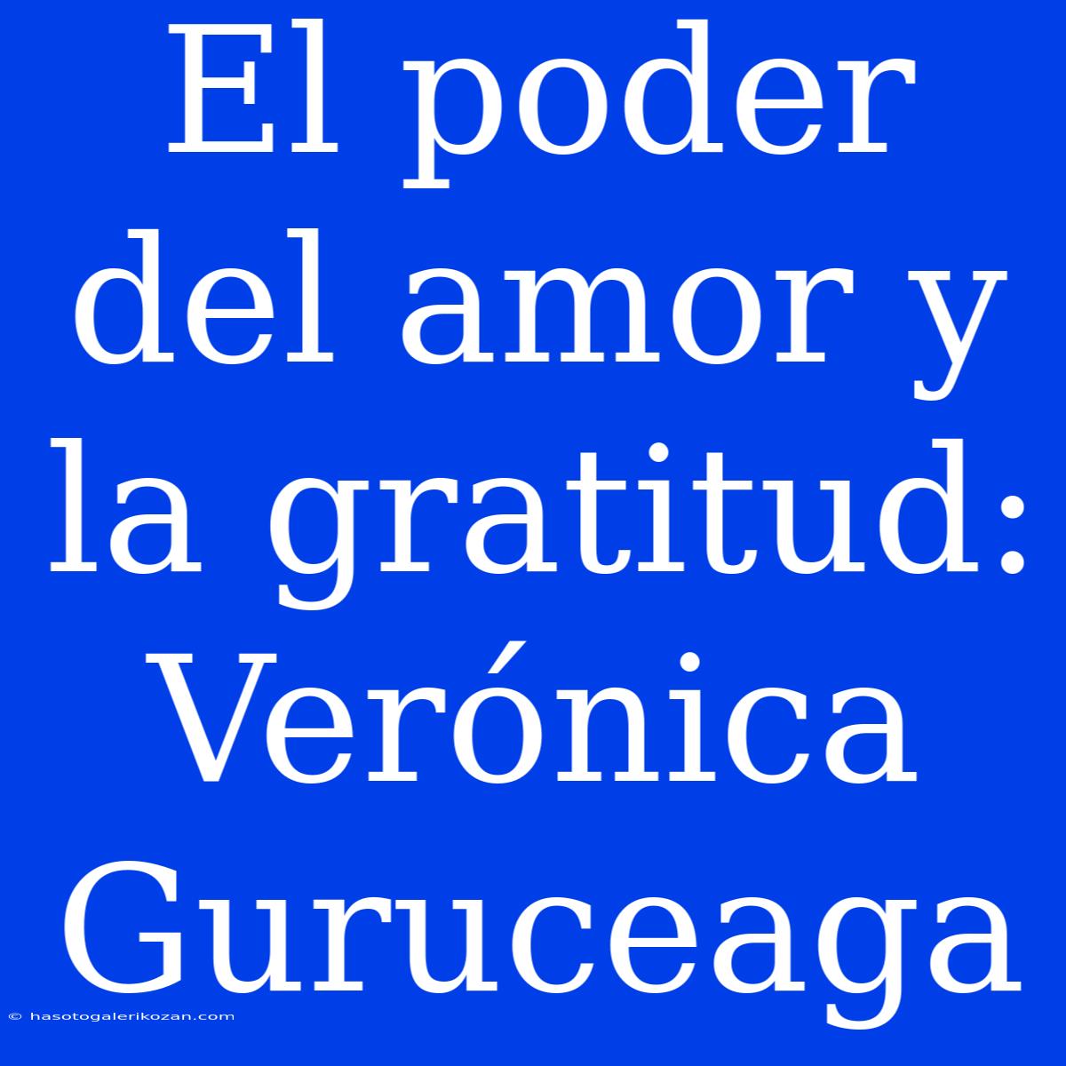 El Poder Del Amor Y La Gratitud: Verónica Guruceaga