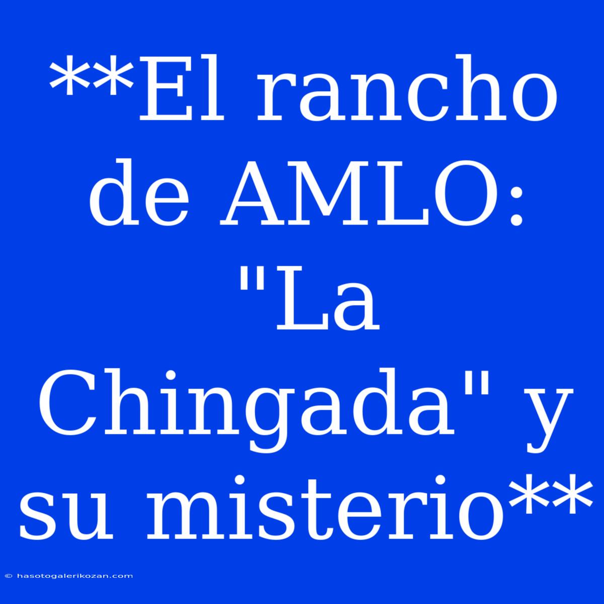 **El Rancho De AMLO: 