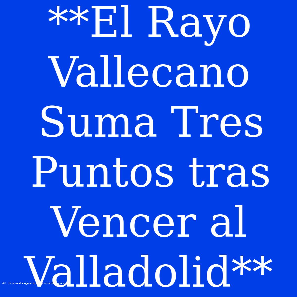 **El Rayo Vallecano Suma Tres Puntos Tras Vencer Al Valladolid**