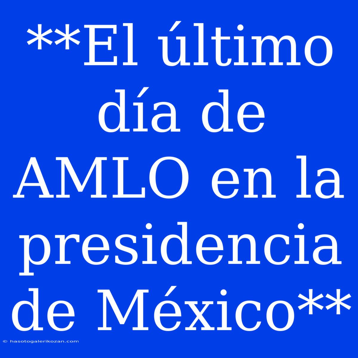 **El Último Día De AMLO En La Presidencia De México**