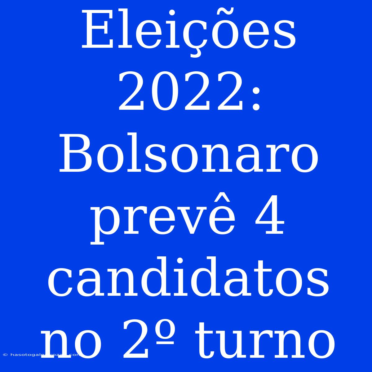 Eleições 2022: Bolsonaro Prevê 4 Candidatos No 2º Turno