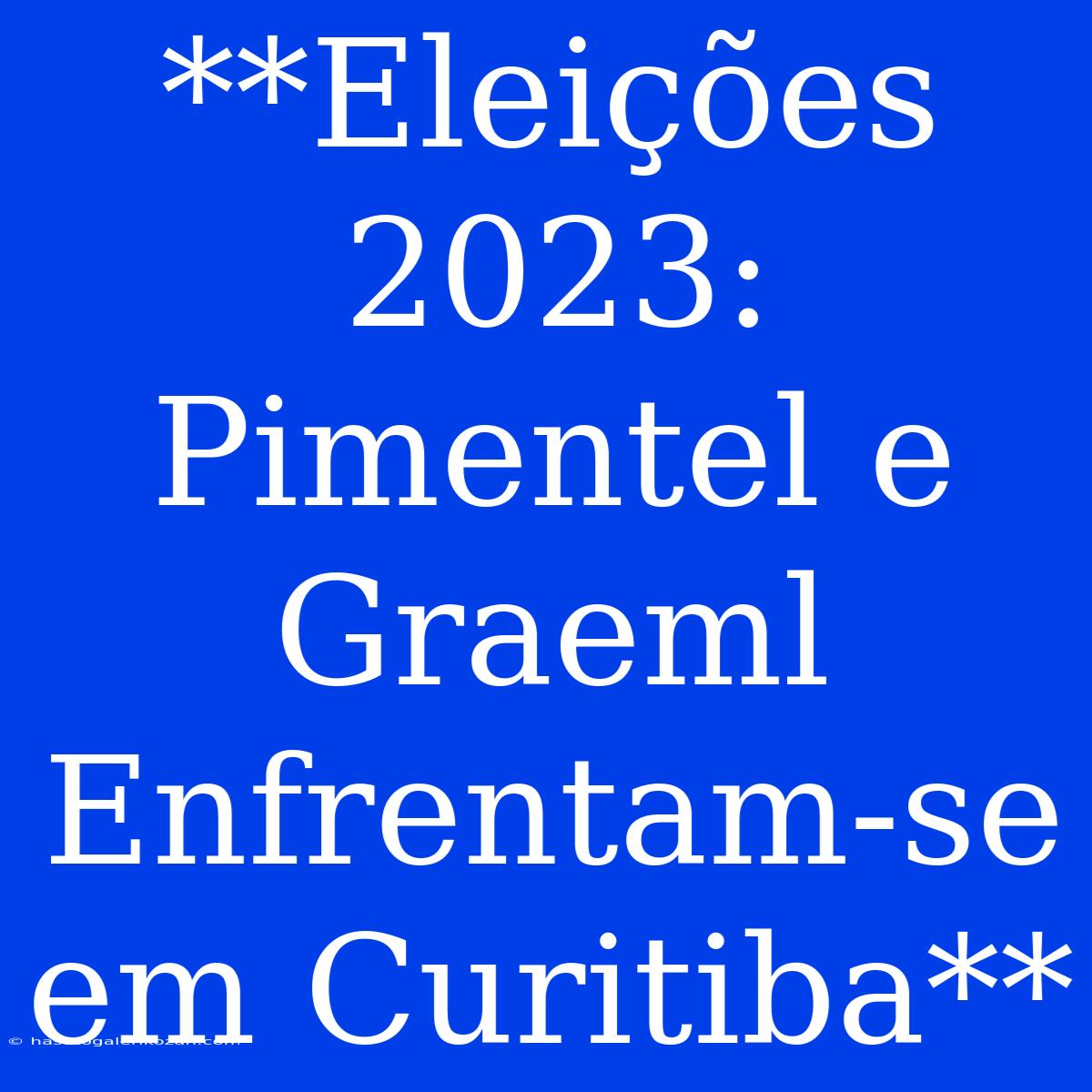 **Eleições 2023: Pimentel E Graeml Enfrentam-se Em Curitiba**