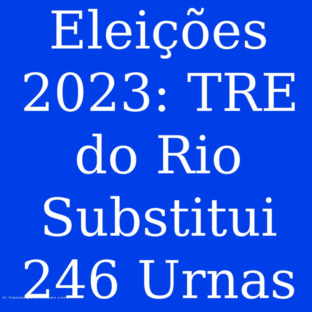 Eleições 2023: TRE Do Rio Substitui 246 Urnas 