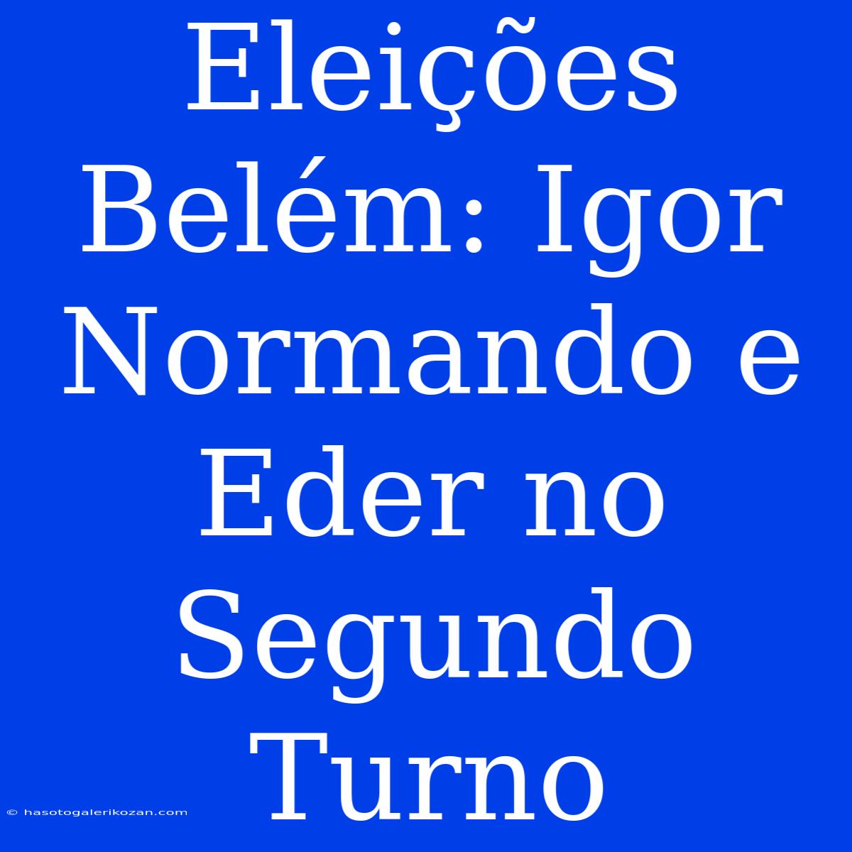 Eleições Belém: Igor Normando E Eder No Segundo Turno