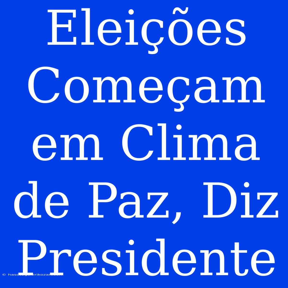 Eleições Começam Em Clima De Paz, Diz Presidente