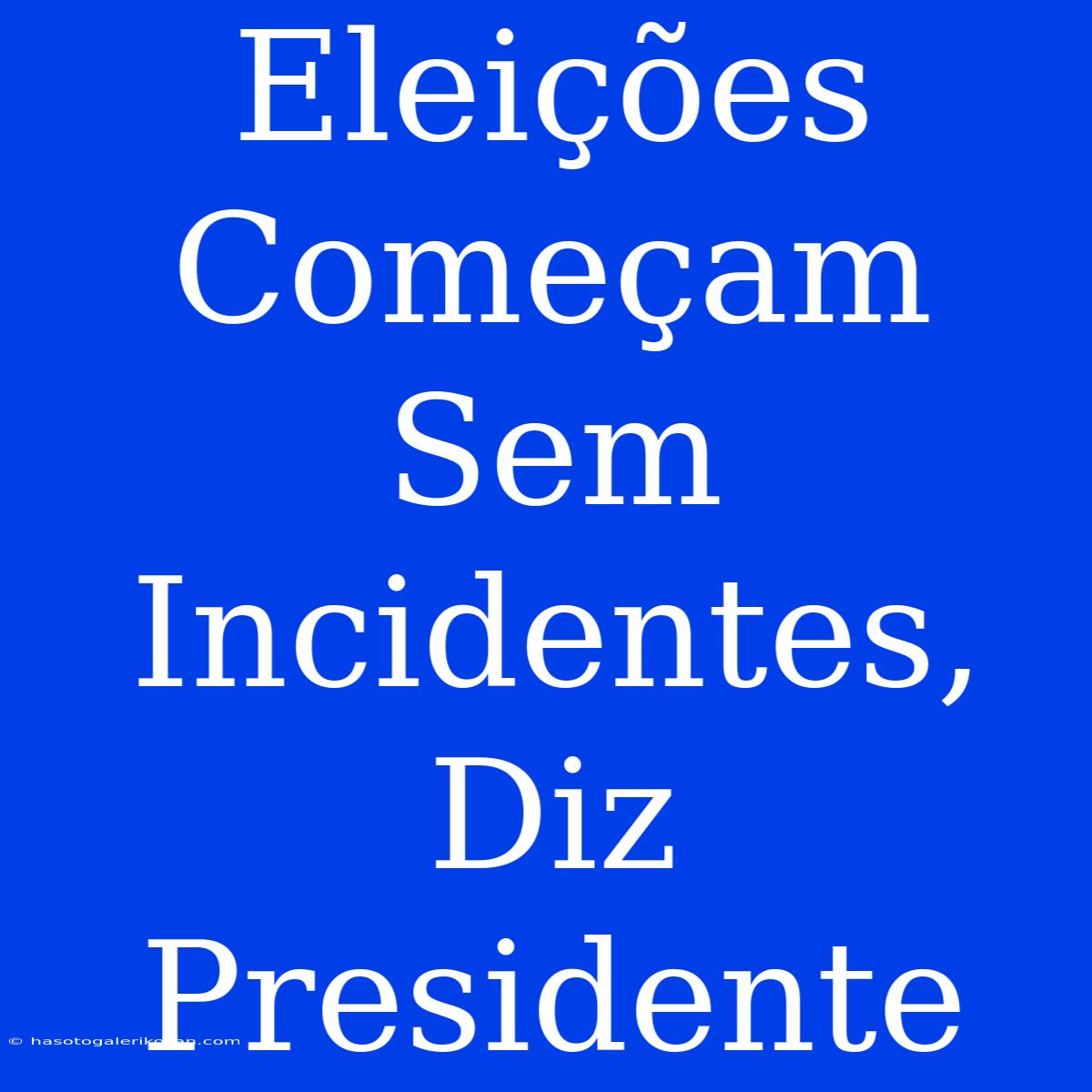 Eleições Começam Sem Incidentes, Diz Presidente