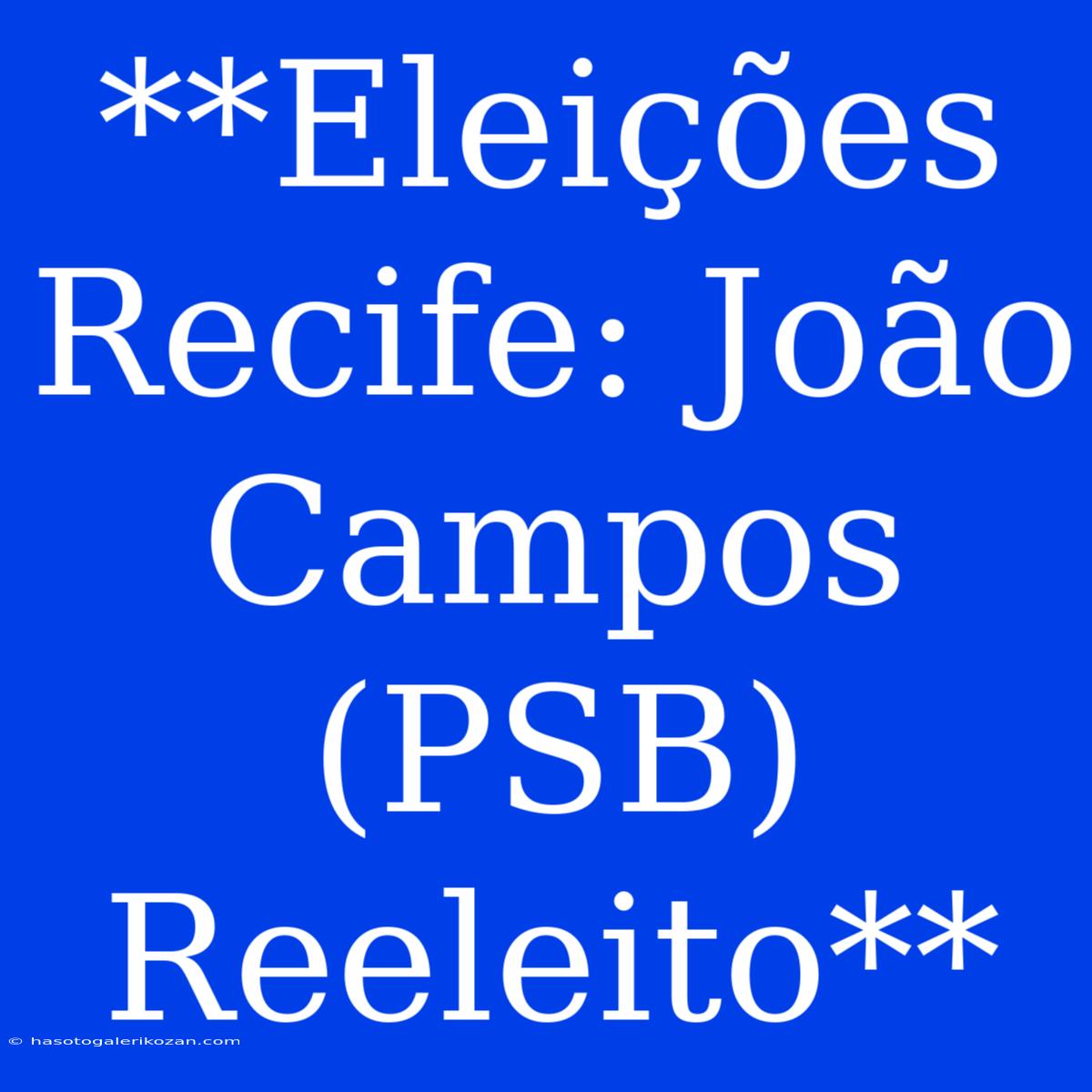 **Eleições Recife: João Campos (PSB) Reeleito**