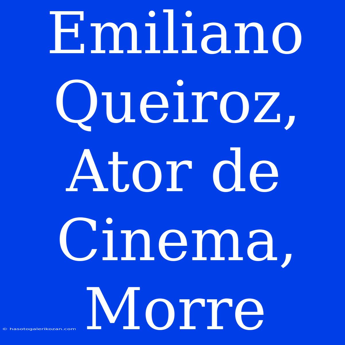 Emiliano Queiroz, Ator De Cinema, Morre