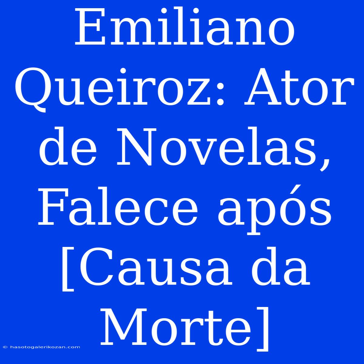 Emiliano Queiroz: Ator De Novelas, Falece Após [Causa Da Morte]