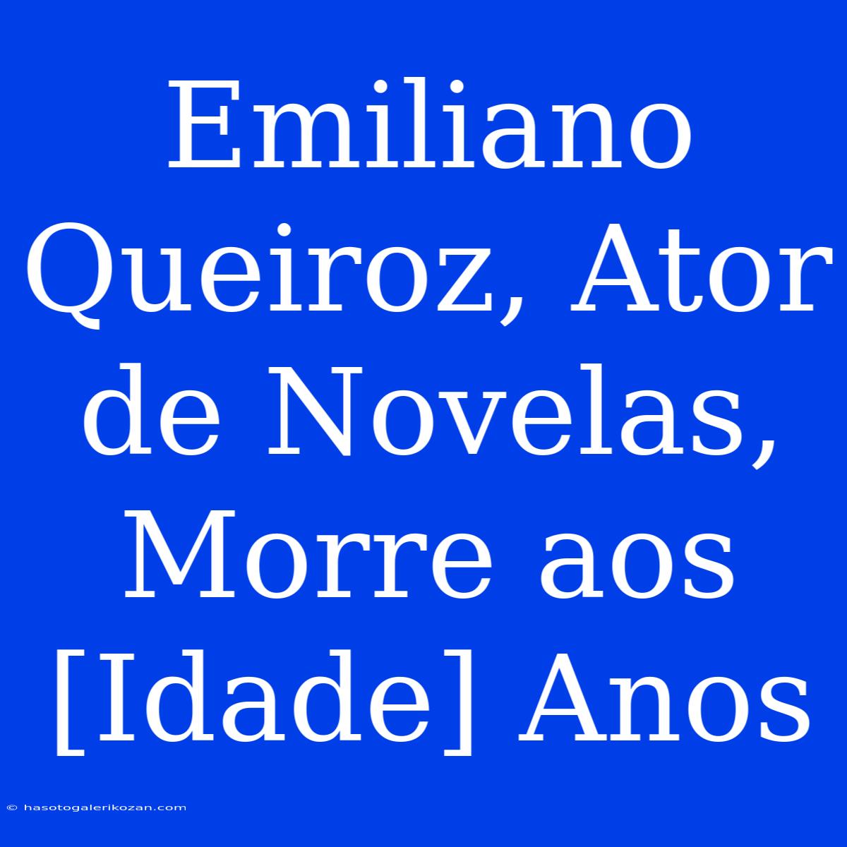 Emiliano Queiroz, Ator De Novelas, Morre Aos [Idade] Anos