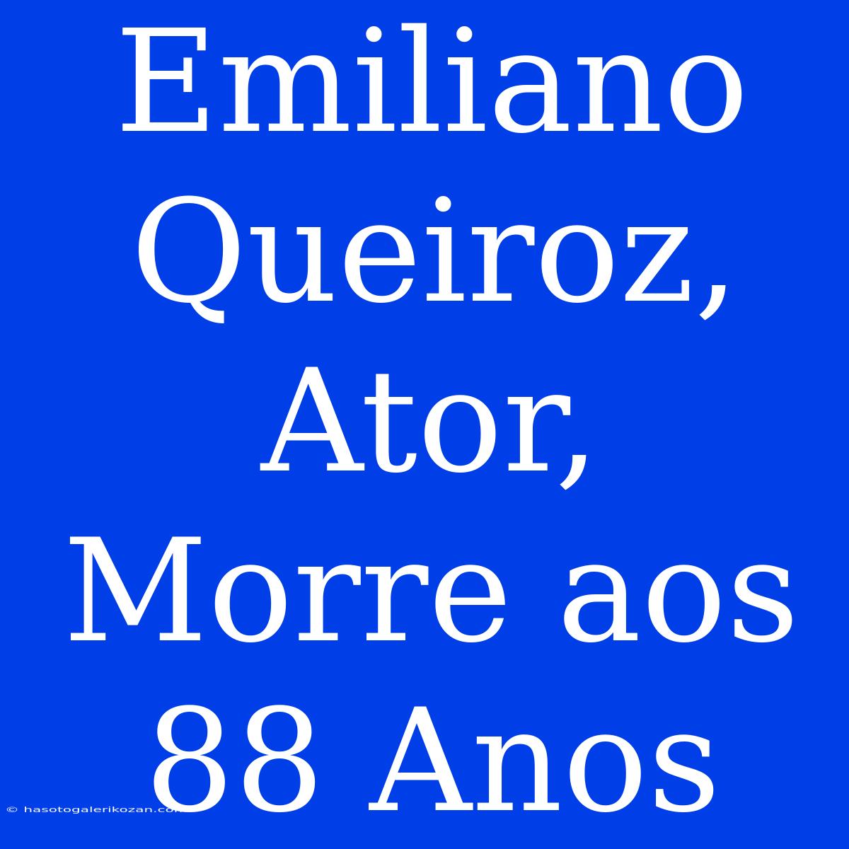 Emiliano Queiroz, Ator, Morre Aos 88 Anos