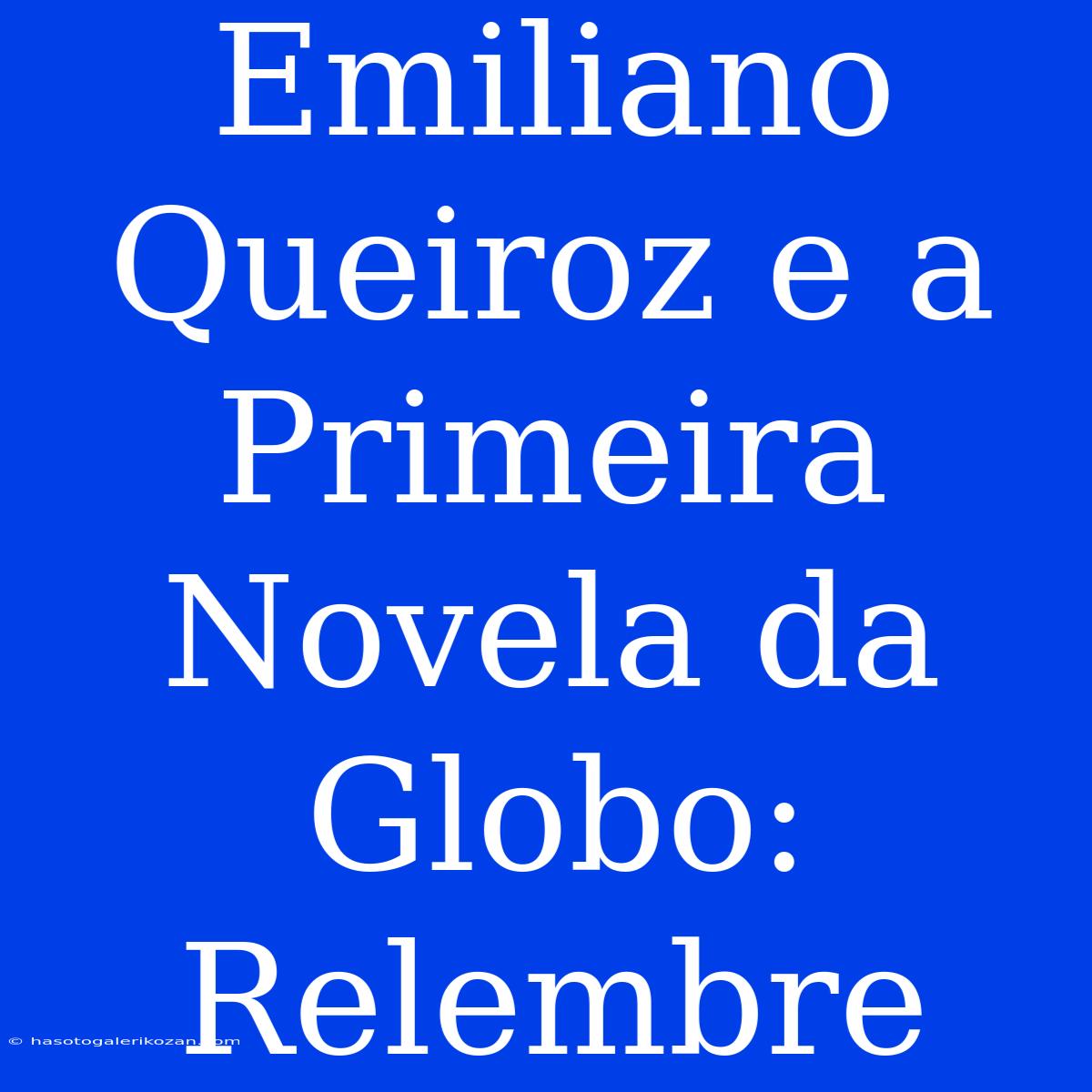 Emiliano Queiroz E A Primeira Novela Da Globo: Relembre