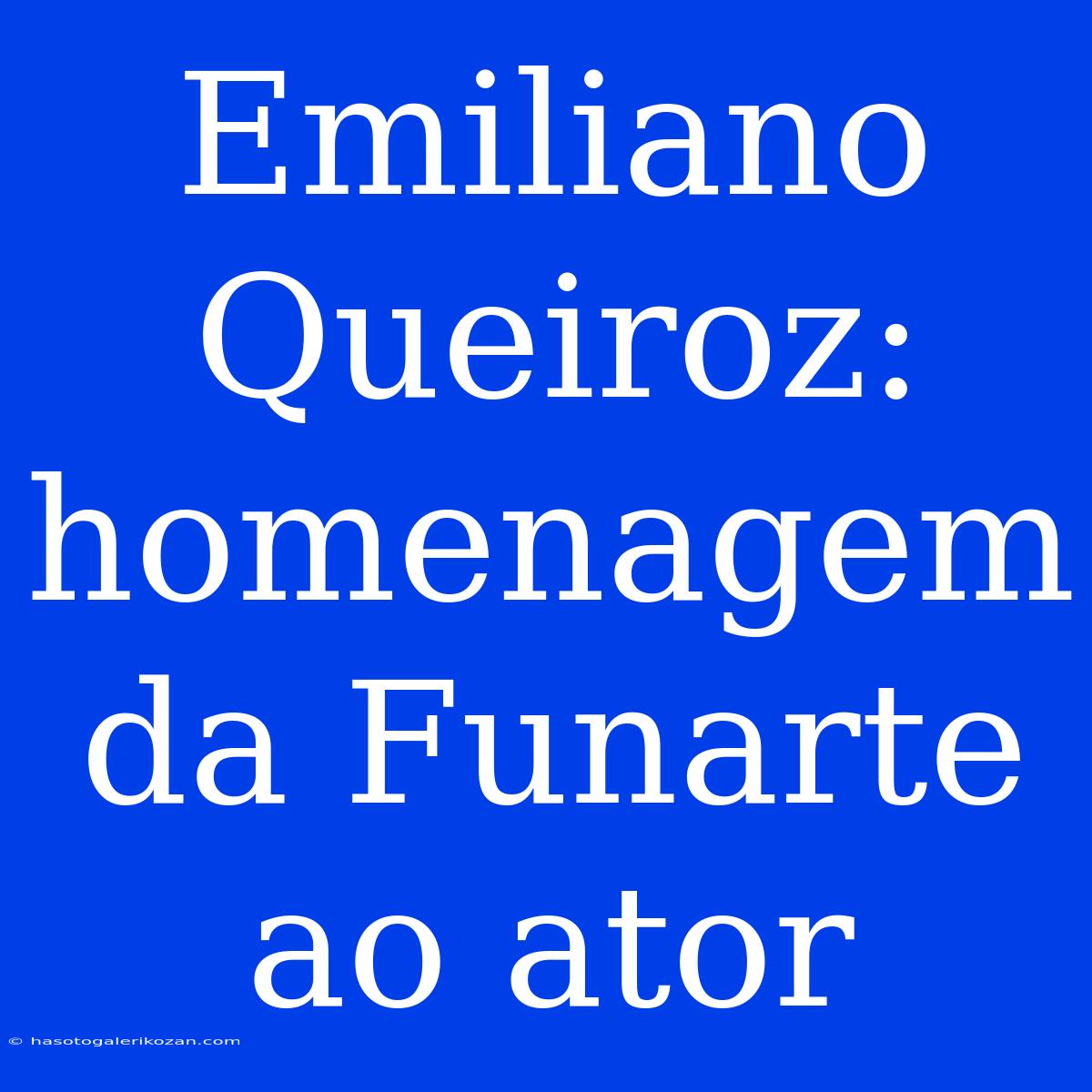 Emiliano Queiroz: Homenagem Da Funarte Ao Ator