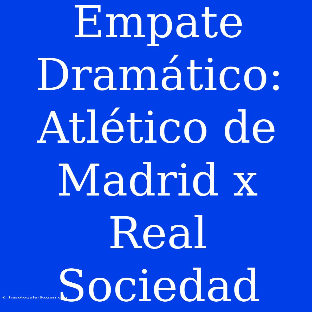 Empate Dramático: Atlético De Madrid X Real Sociedad