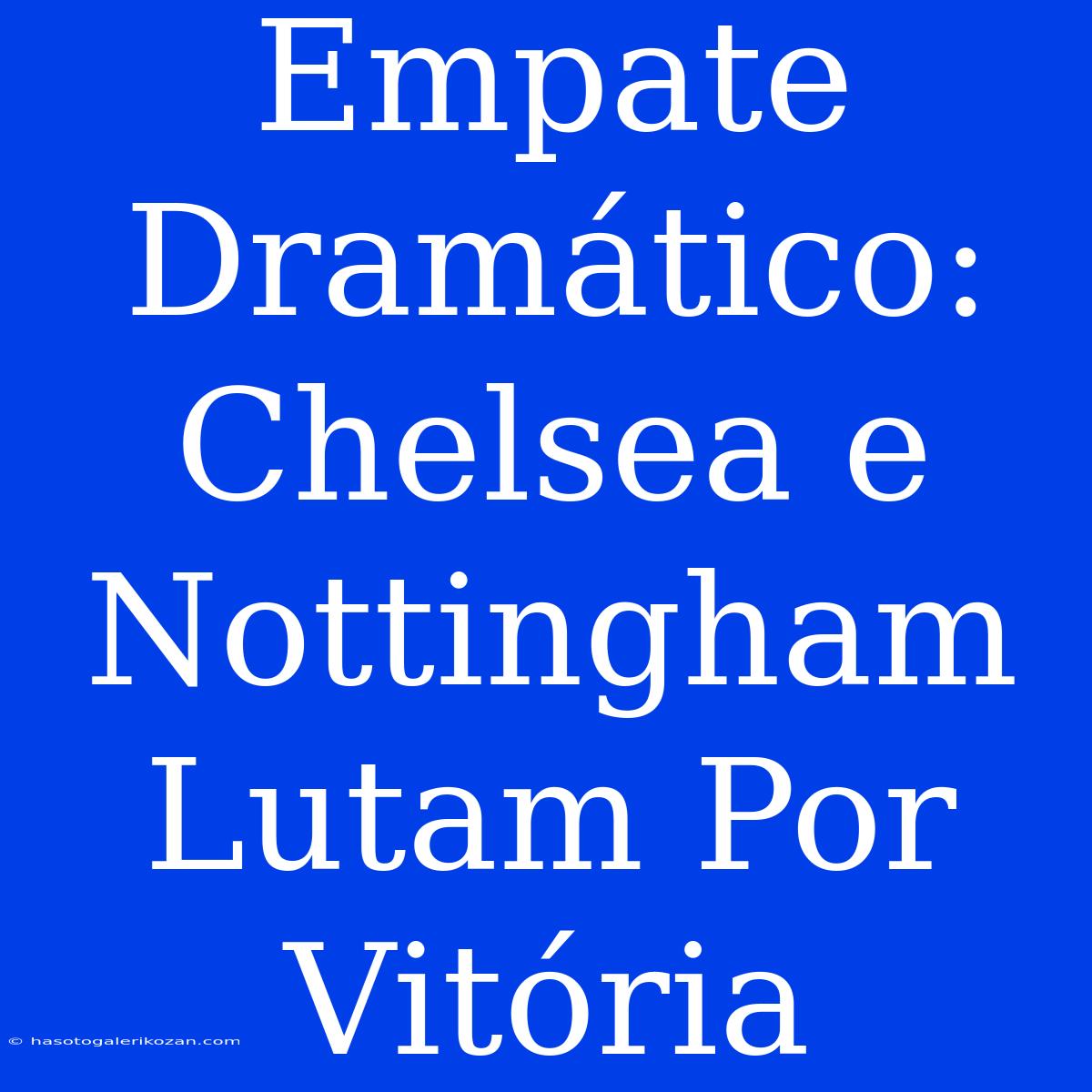 Empate Dramático: Chelsea E Nottingham Lutam Por Vitória