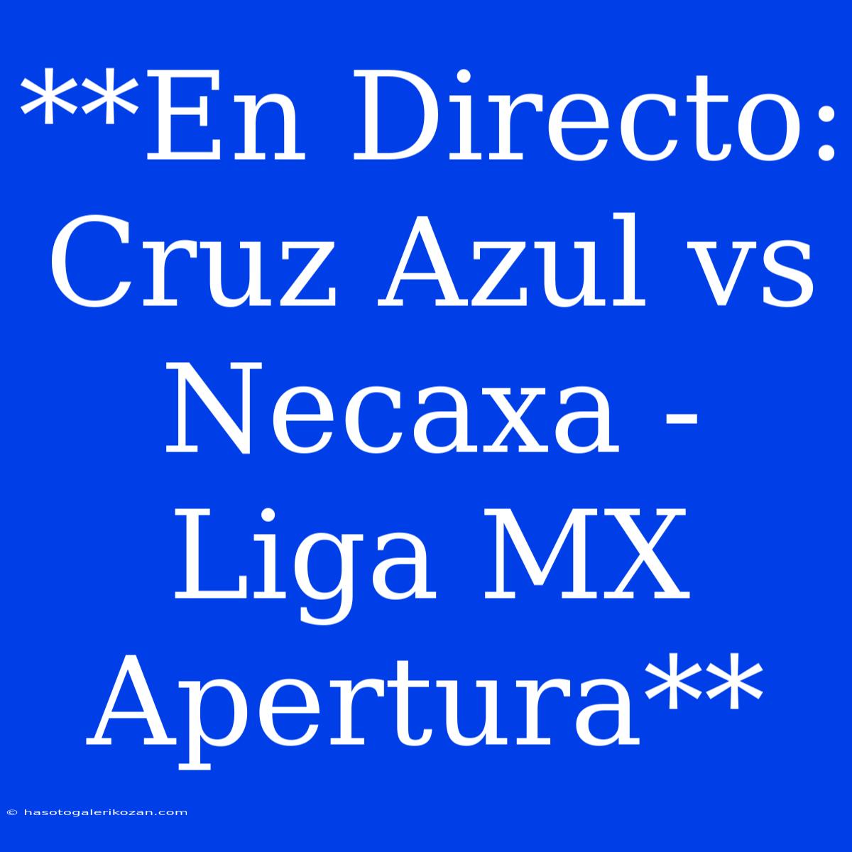 **En Directo: Cruz Azul Vs Necaxa - Liga MX Apertura**