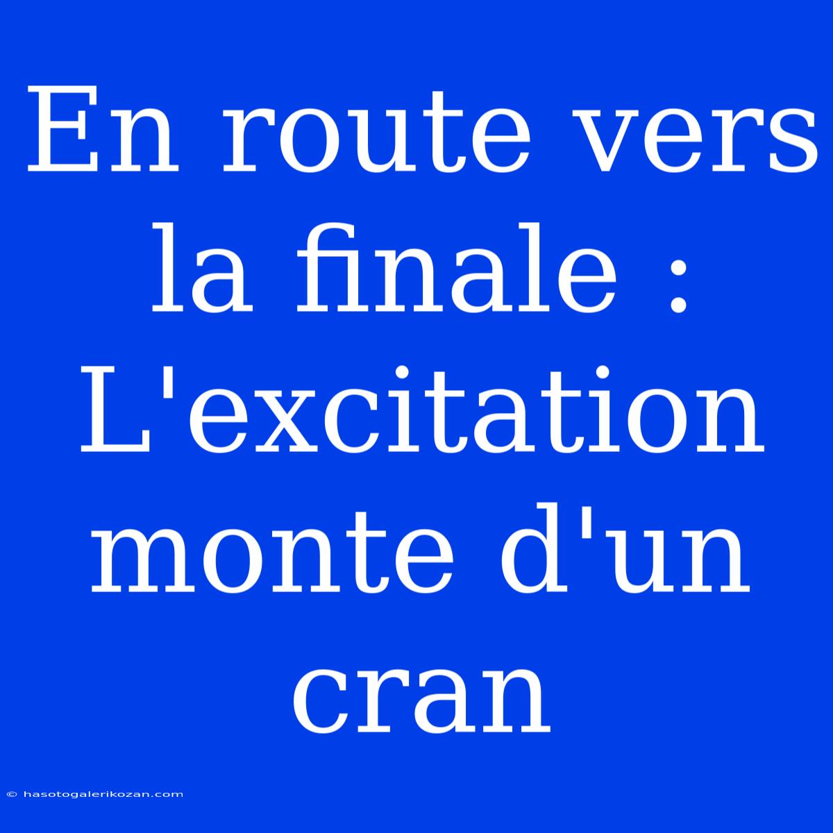 En Route Vers La Finale : L'excitation Monte D'un Cran