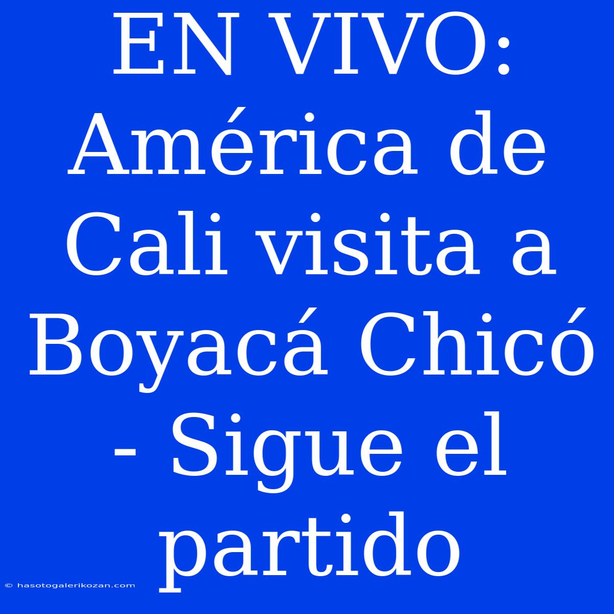 EN VIVO: América De Cali Visita A Boyacá Chicó - Sigue El Partido