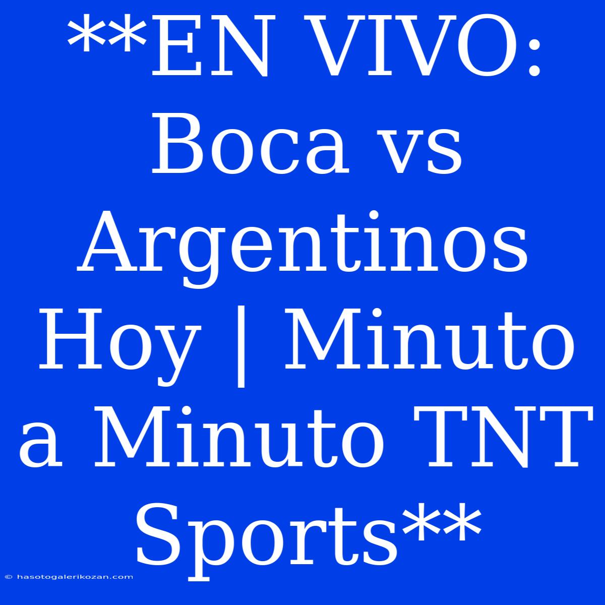 **EN VIVO: Boca Vs Argentinos Hoy | Minuto A Minuto TNT Sports**