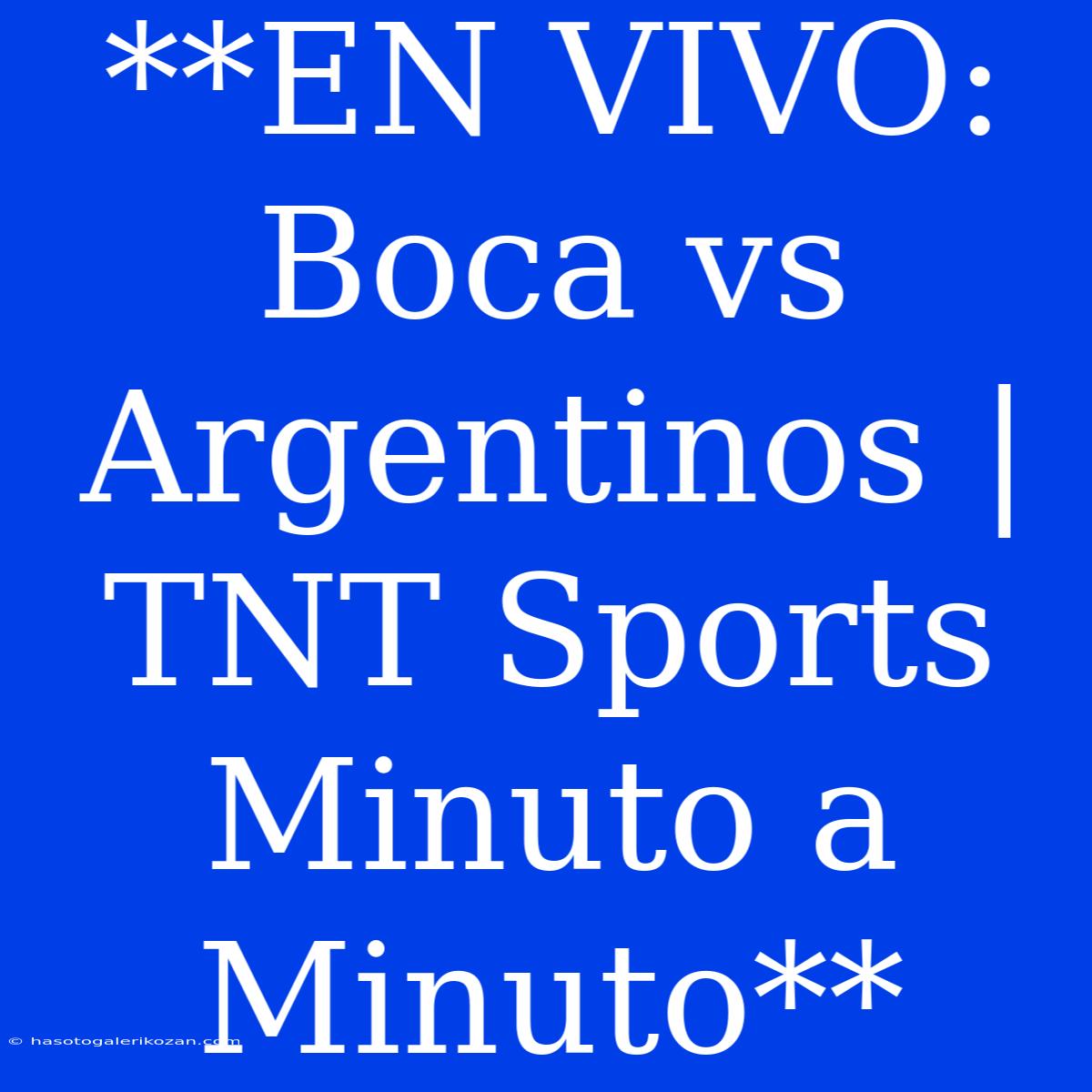 **EN VIVO: Boca Vs Argentinos | TNT Sports Minuto A Minuto**