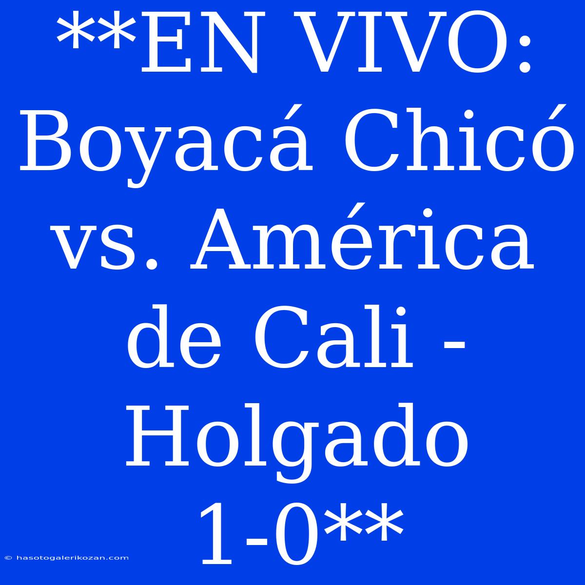 **EN VIVO: Boyacá Chicó Vs. América De Cali - Holgado 1-0**