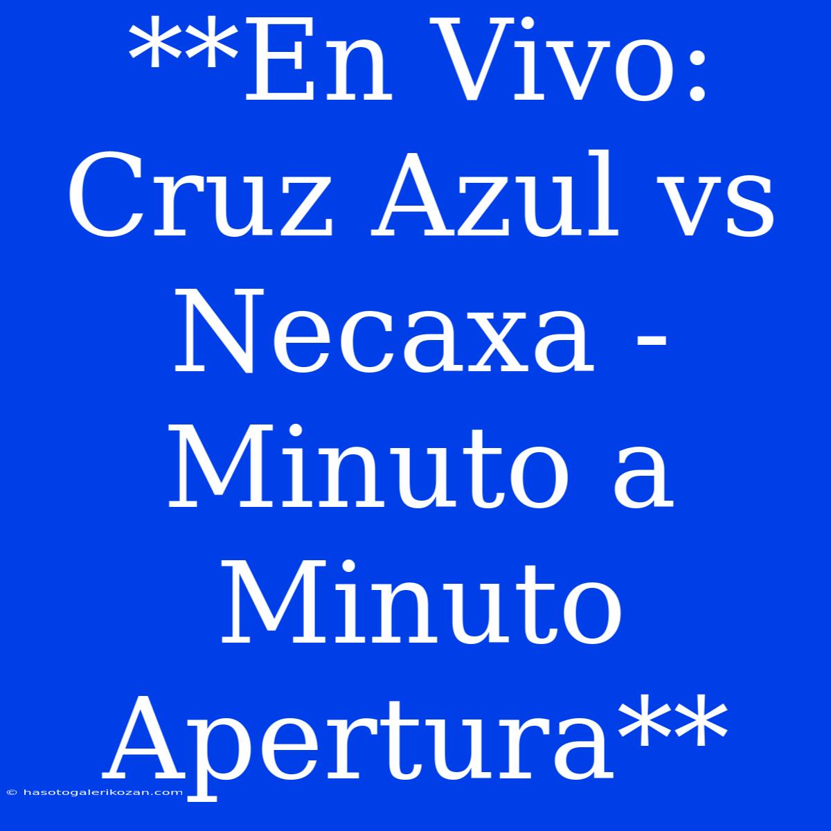 **En Vivo: Cruz Azul Vs Necaxa - Minuto A Minuto Apertura**