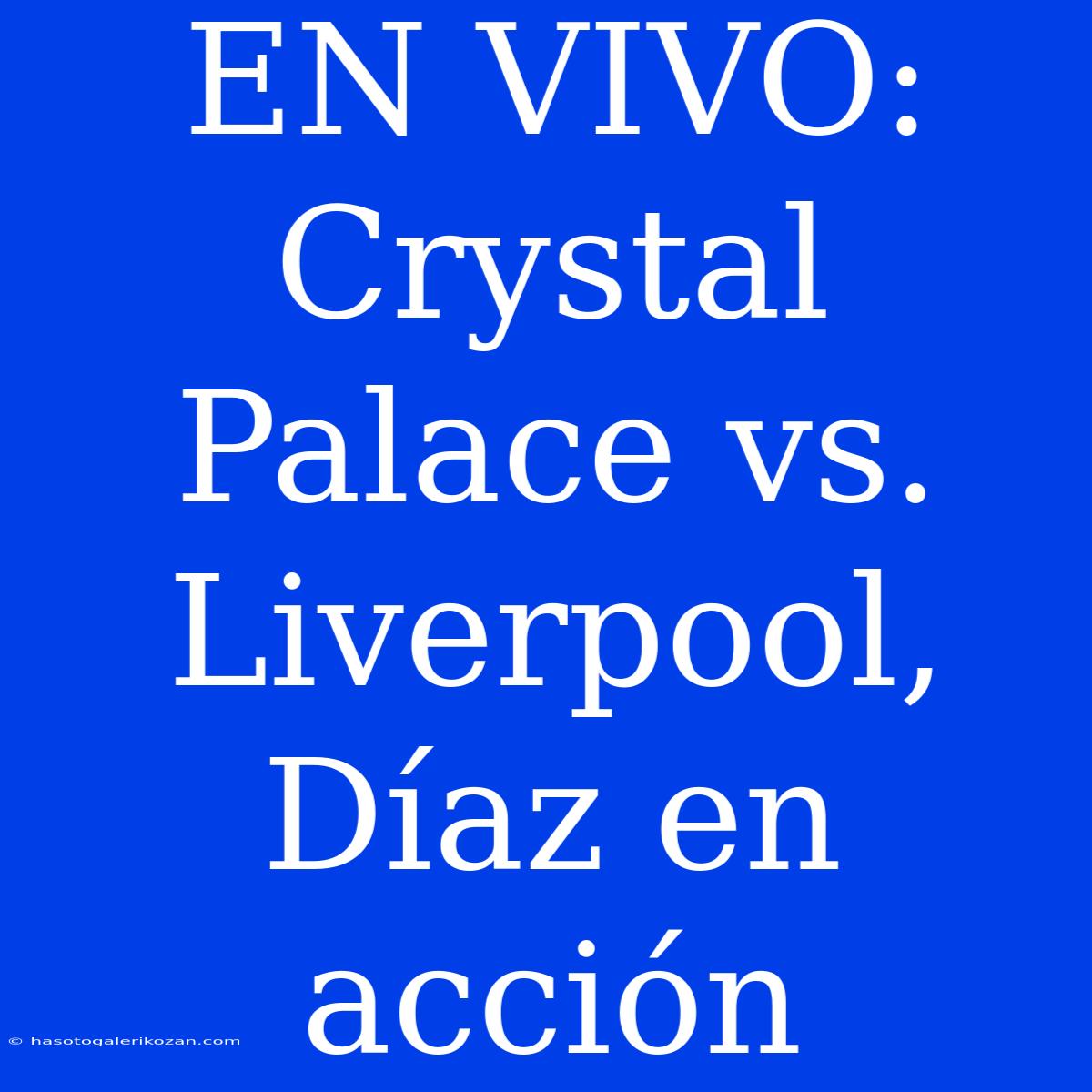 EN VIVO: Crystal Palace Vs. Liverpool, Díaz En Acción