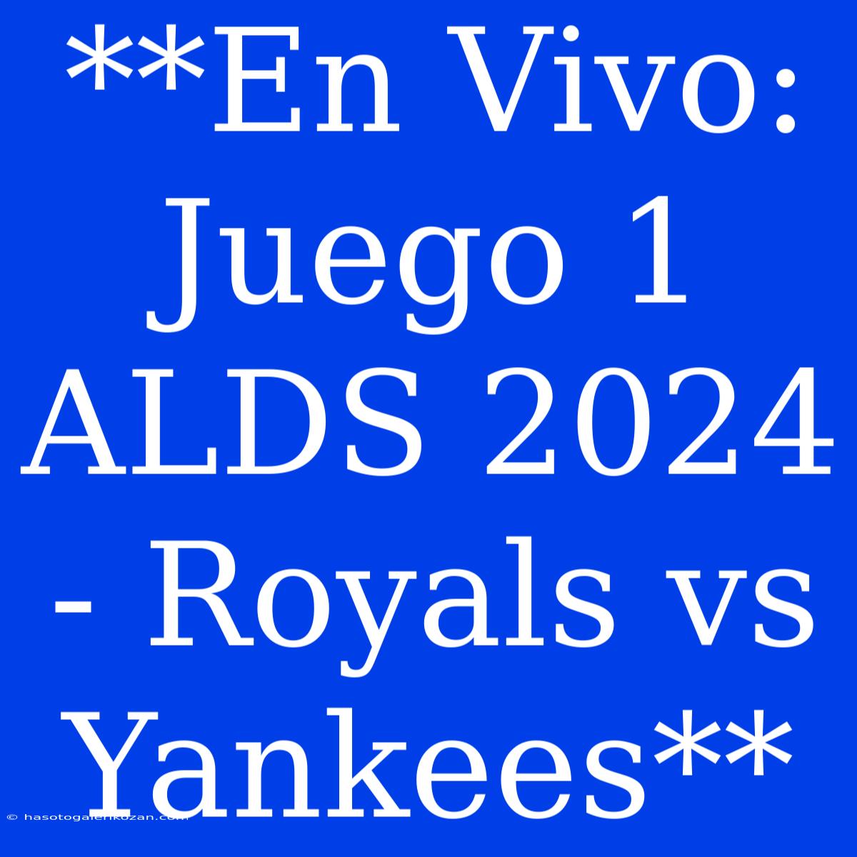 **En Vivo: Juego 1 ALDS 2024 - Royals Vs Yankees**